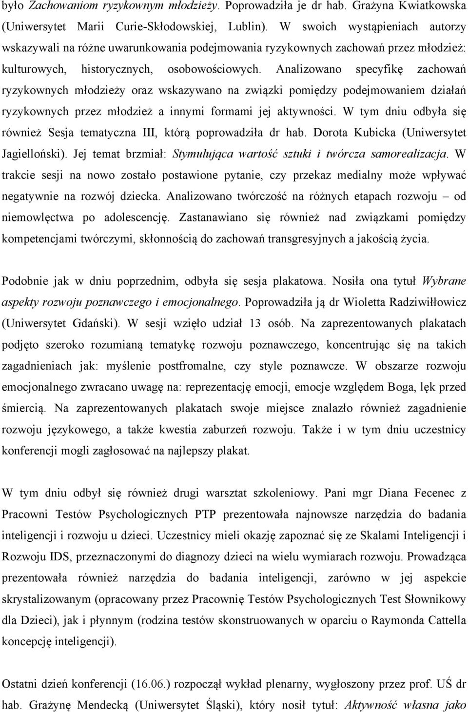 Analizowano specyfikę zachowań ryzykownych młodzieży oraz wskazywano na związki pomiędzy podejmowaniem działań ryzykownych przez młodzież a innymi formami jej aktywności.