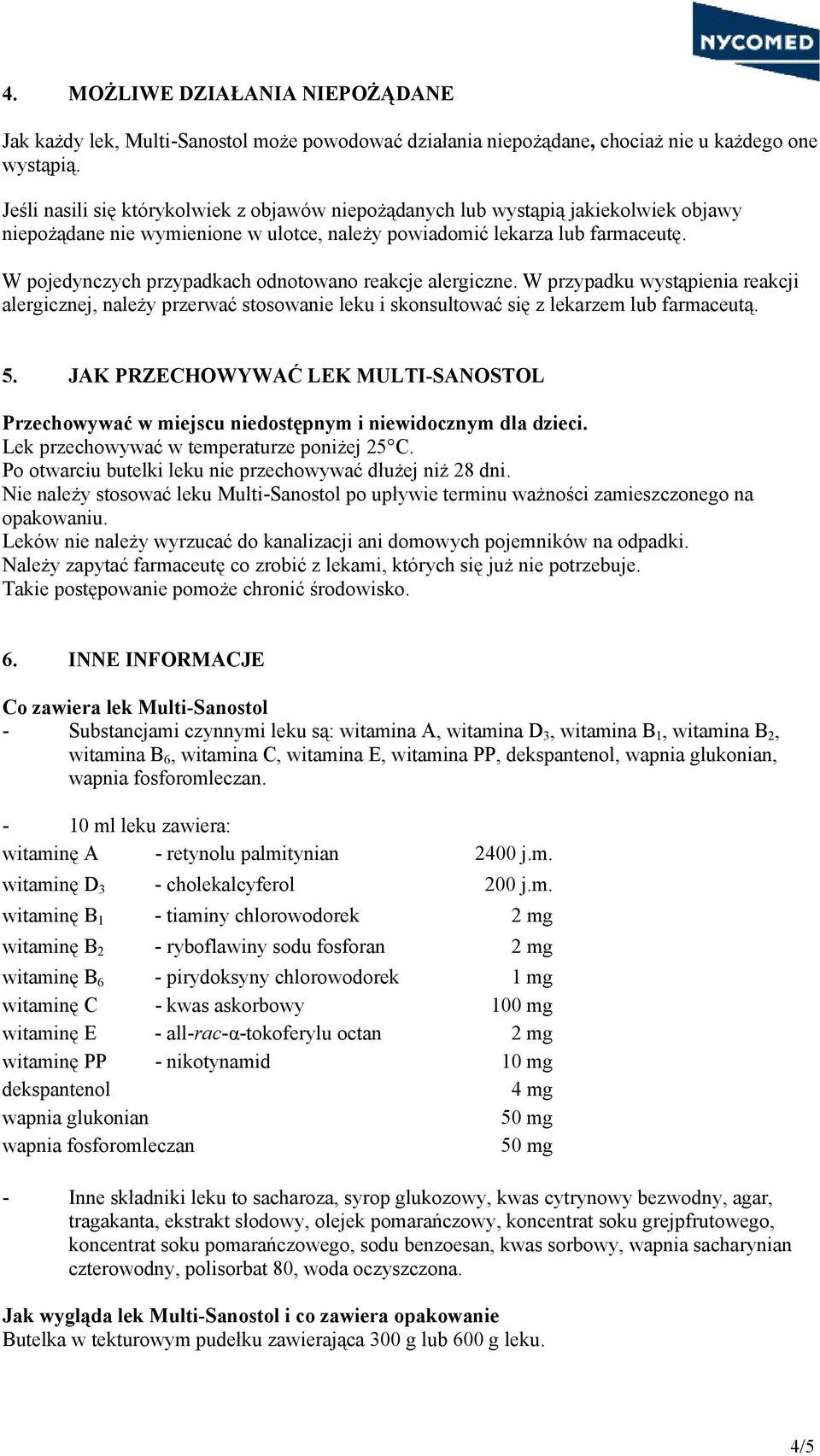 W pojedynczych przypadkach odnotowano reakcje alergiczne. W przypadku wystąpienia reakcji alergicznej, należy przerwać stosowanie leku i skonsultować się z lekarzem lub farmaceutą. 5.