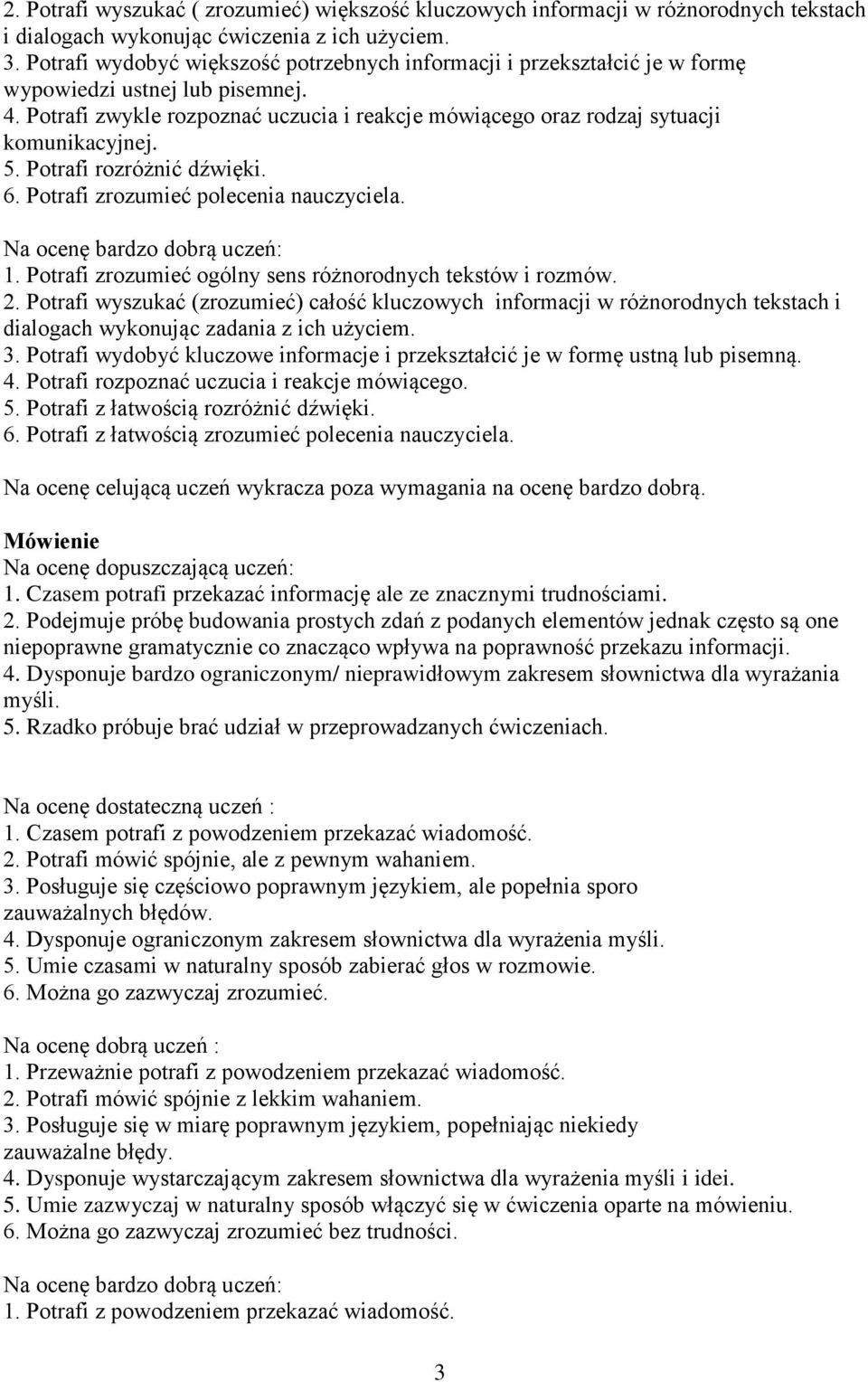 5. Potrafi rozróżnić dźwięki. 6. Potrafi zrozumieć polecenia nauczyciela. Na ocenę bardzo dobrą uczeń: 1. Potrafi zrozumieć ogólny sens różnorodnych tekstów i rozmów. 2.