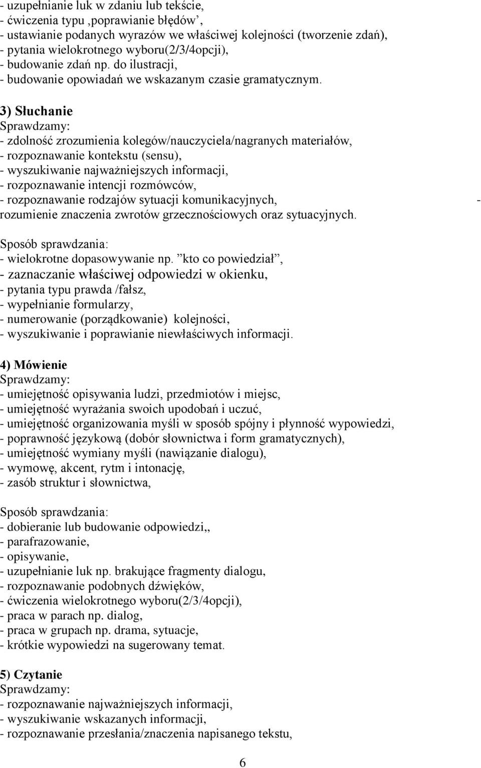 3) Słuchanie - zdolność zrozumienia kolegów/nauczyciela/nagranych materiałów, - rozpoznawanie kontekstu (sensu), - wyszukiwanie najważniejszych informacji, - rozpoznawanie intencji rozmówców, -