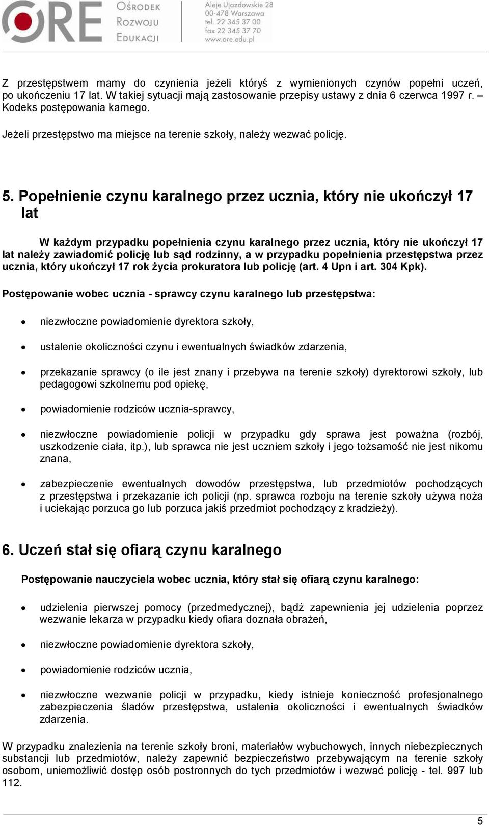 Popełnienie czynu karalnego przez ucznia, który nie ukończył 17 lat W kaŝdym przypadku popełnienia czynu karalnego przez ucznia, który nie ukończył 17 lat naleŝy zawiadomić policję lub sąd rodzinny,