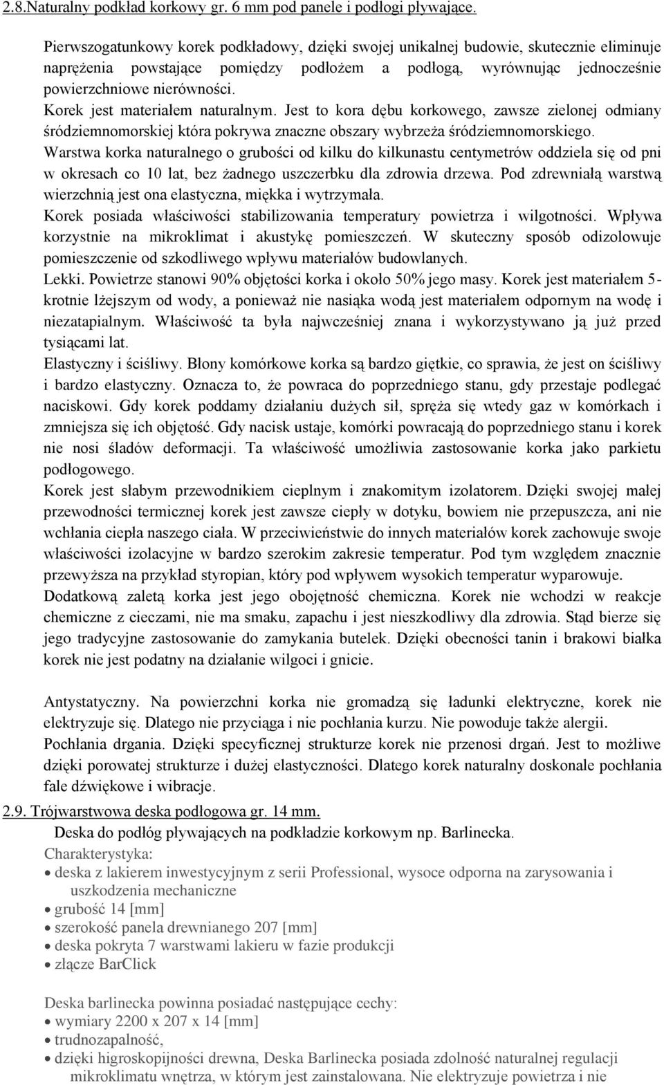 Korek jest materiałem naturalnym. Jest to kora dębu korkowego, zawsze zielonej odmiany śródziemnomorskiej która pokrywa znaczne obszary wybrzeża śródziemnomorskiego.