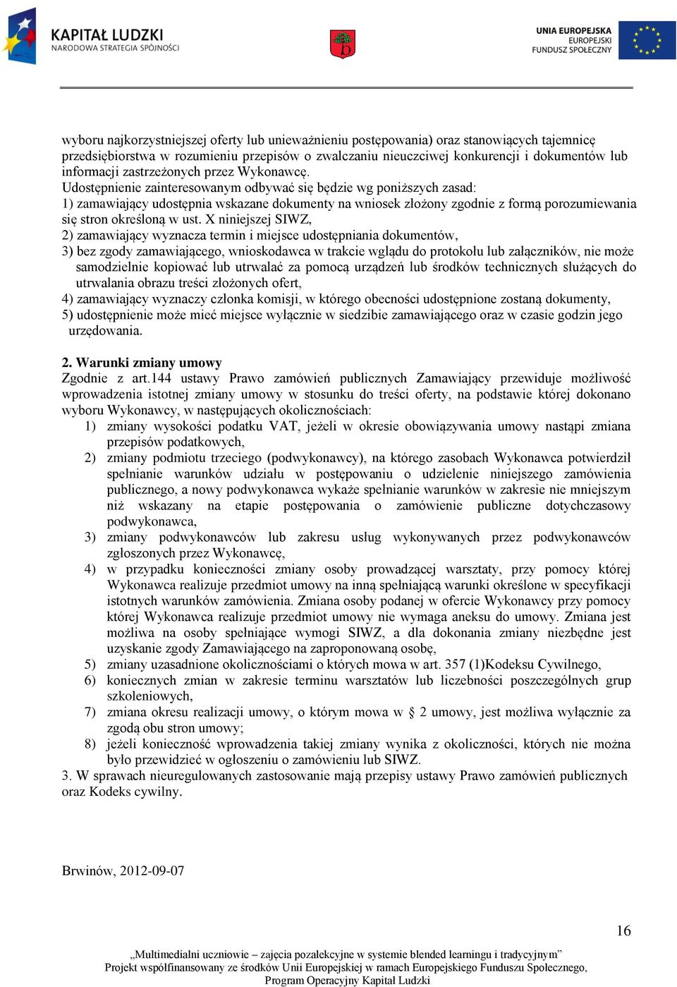 Udostępnienie zainteresowanym odbywać się będzie wg poniższych zasad: 1) zamawiający udostępnia wskazane dokumenty na wniosek złożony zgodnie z formą porozumiewania się stron określoną w ust.