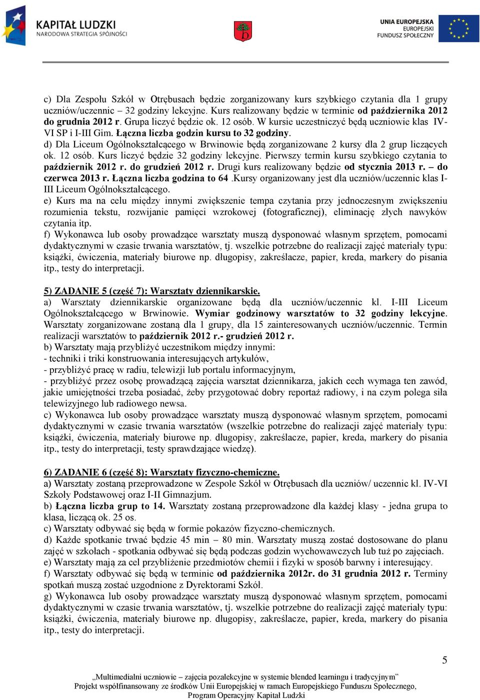 Łączna liczba godzin kursu to 32 godziny. d) Dla Liceum Ogólnokształcącego w Brwinowie będą zorganizowane 2 kursy dla 2 grup liczących ok. 12 osób. Kurs liczyć będzie 32 godziny lekcyjne.