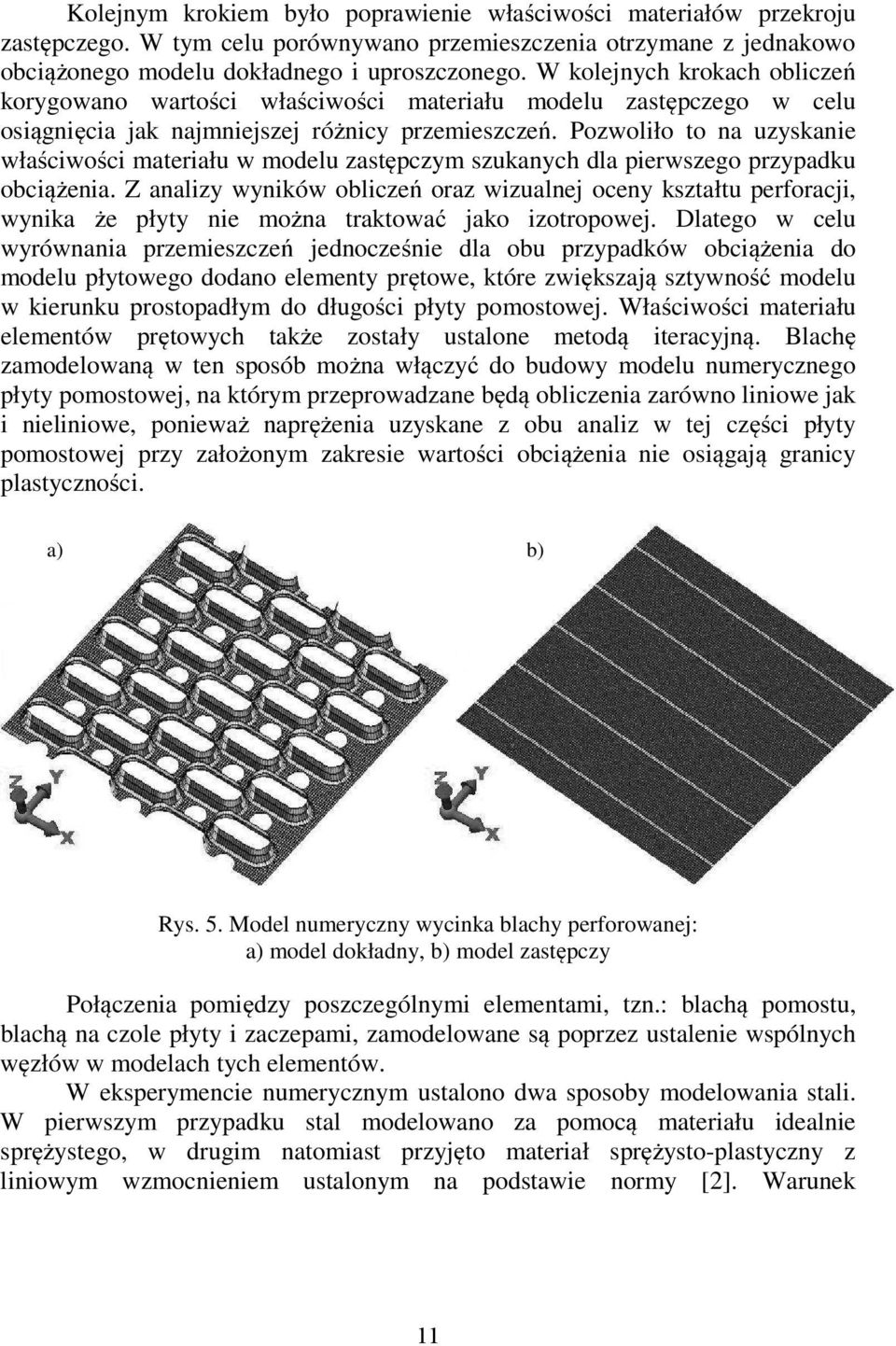Pozwoliło to na uzyskanie właściwości materiału w modelu zastępczym szukanych dla pierwszego przypadku obciążenia.