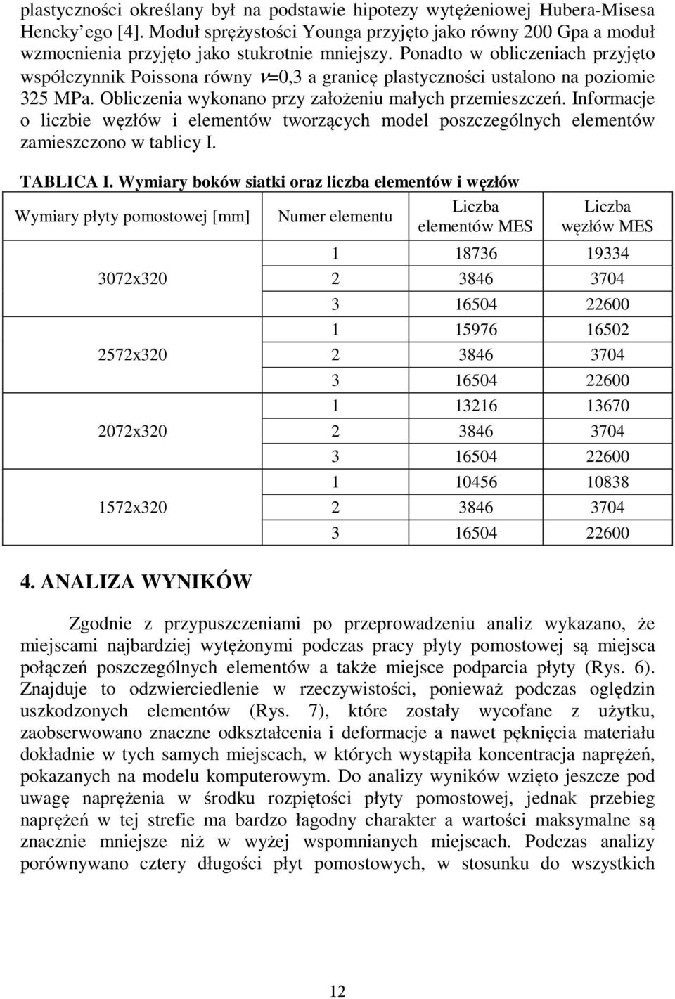Ponadto w obliczeniach przyjęto współczynnik Poissona równy ν=0,3 a granicę plastyczności ustalono na poziomie 325 MPa. Obliczenia wykonano przy założeniu małych przemieszczeń.