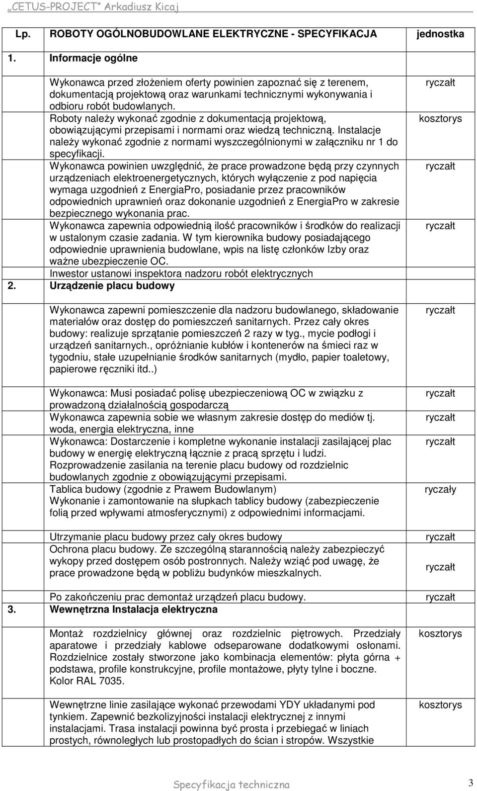 Roboty naleŝy wykonać zgodnie z dokumentacją projektową, obowiązującymi przepisami i normami oraz wiedzą techniczną.