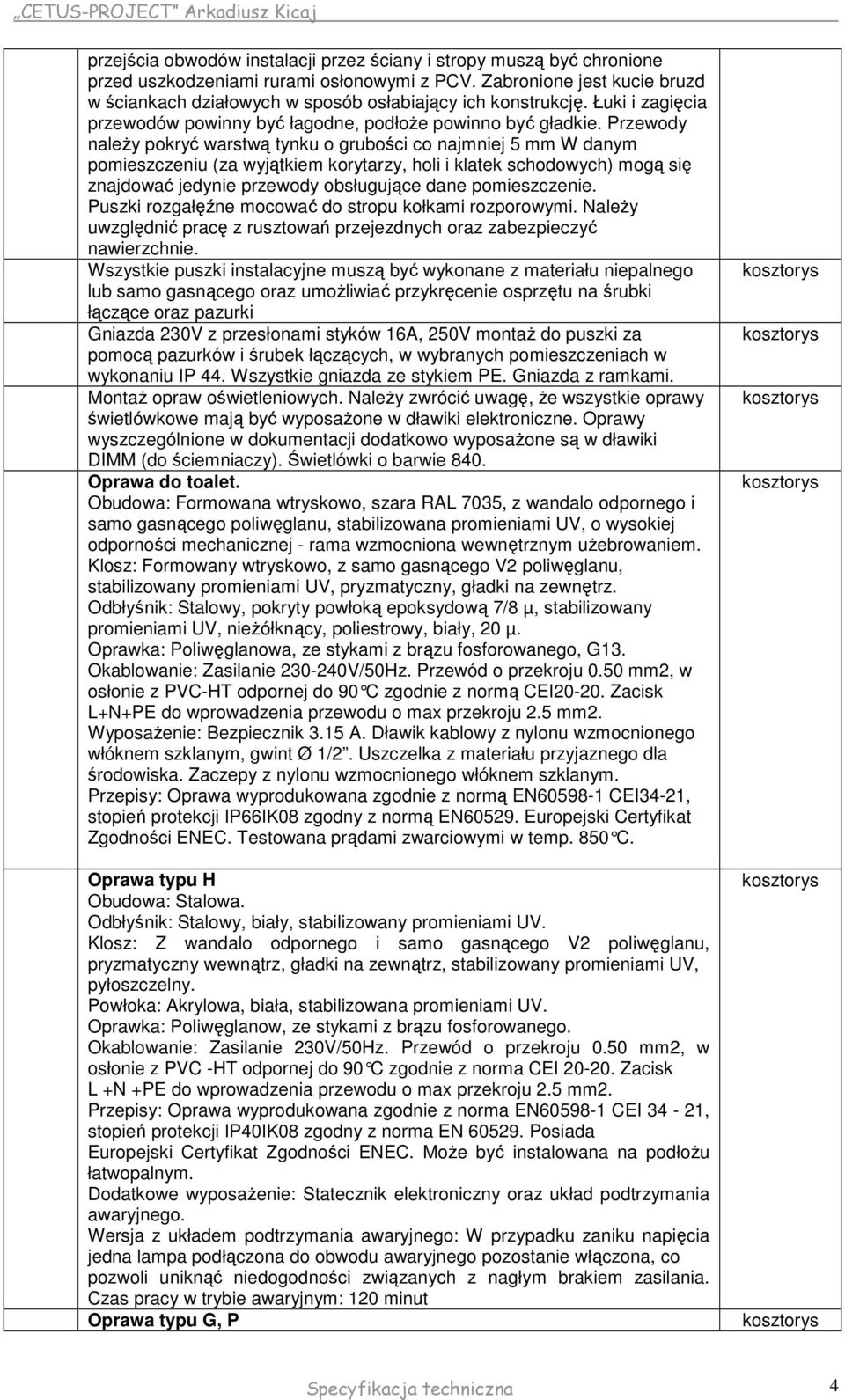 Przewody naleŝy pokryć warstwą tynku o grubości co najmniej 5 mm W danym pomieszczeniu (za wyjątkiem korytarzy, holi i klatek schodowych) mogą się znajdować jedynie przewody obsługujące dane