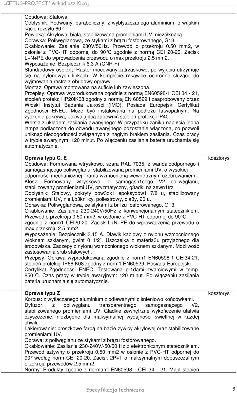 Zacisk L+N+PE do wprowadzenia przewodu o max przekroju 2.5 mm2. WyposaŜenie: Bezpiecznik 6.3 A (CNR-F).