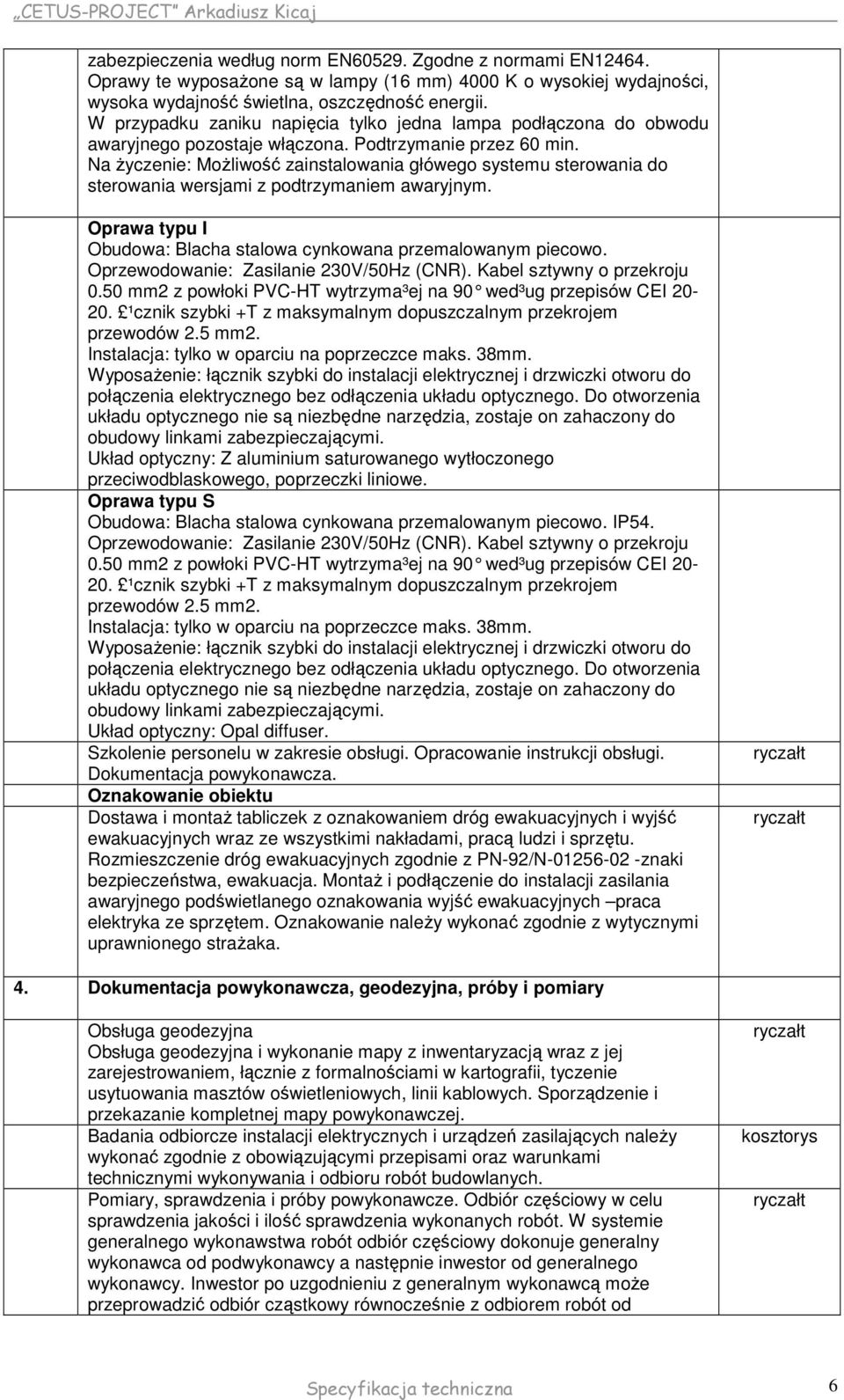 Na Ŝyczenie: MoŜliwość zainstalowania główego systemu sterowania do sterowania wersjami z podtrzymaniem awaryjnym. Oprawa typu I Obudowa: Blacha stalowa cynkowana przemalowanym piecowo.