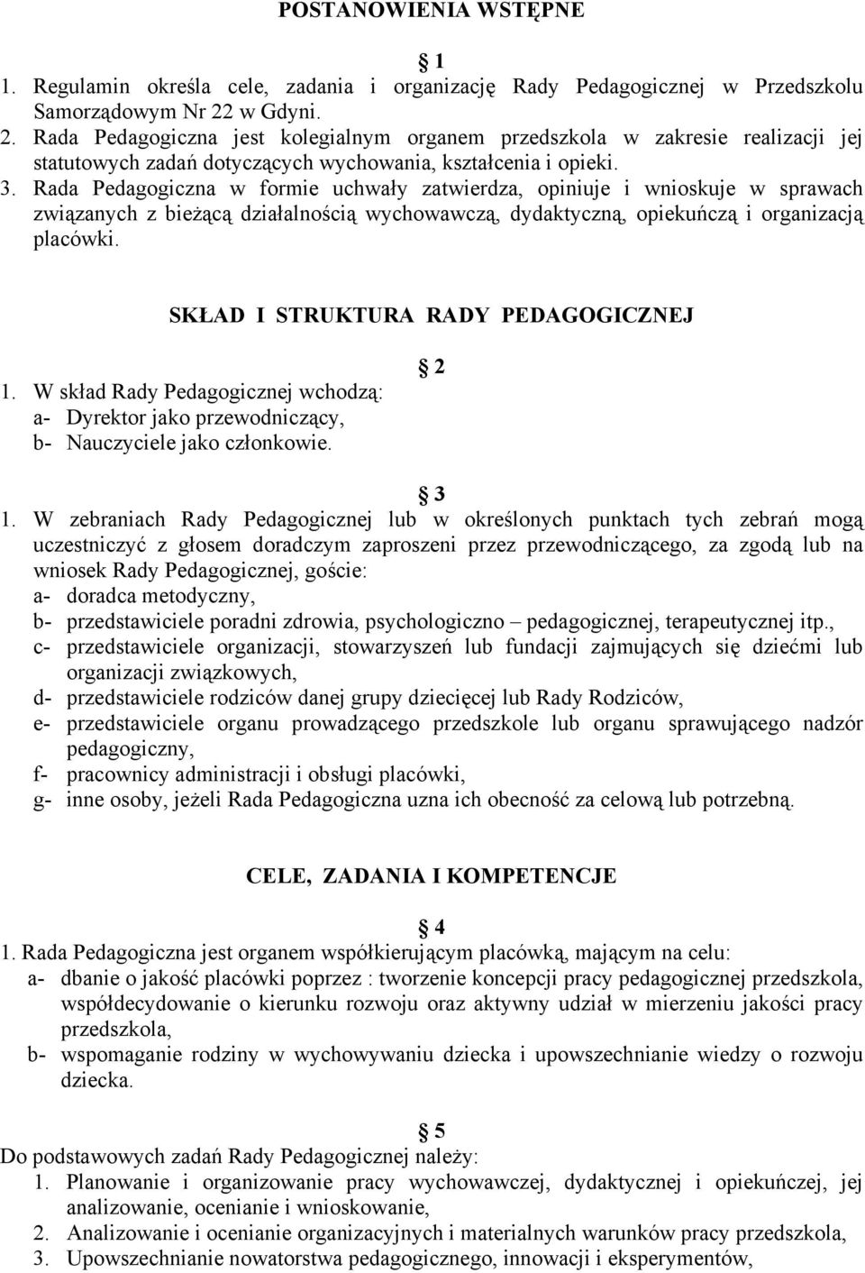 Rada Pedagogiczna w formie uchwały zatwierdza, opiniuje i wnioskuje w sprawach związanych z bieżącą działalnością wychowawczą, dydaktyczną, opiekuńczą i organizacją placówki.