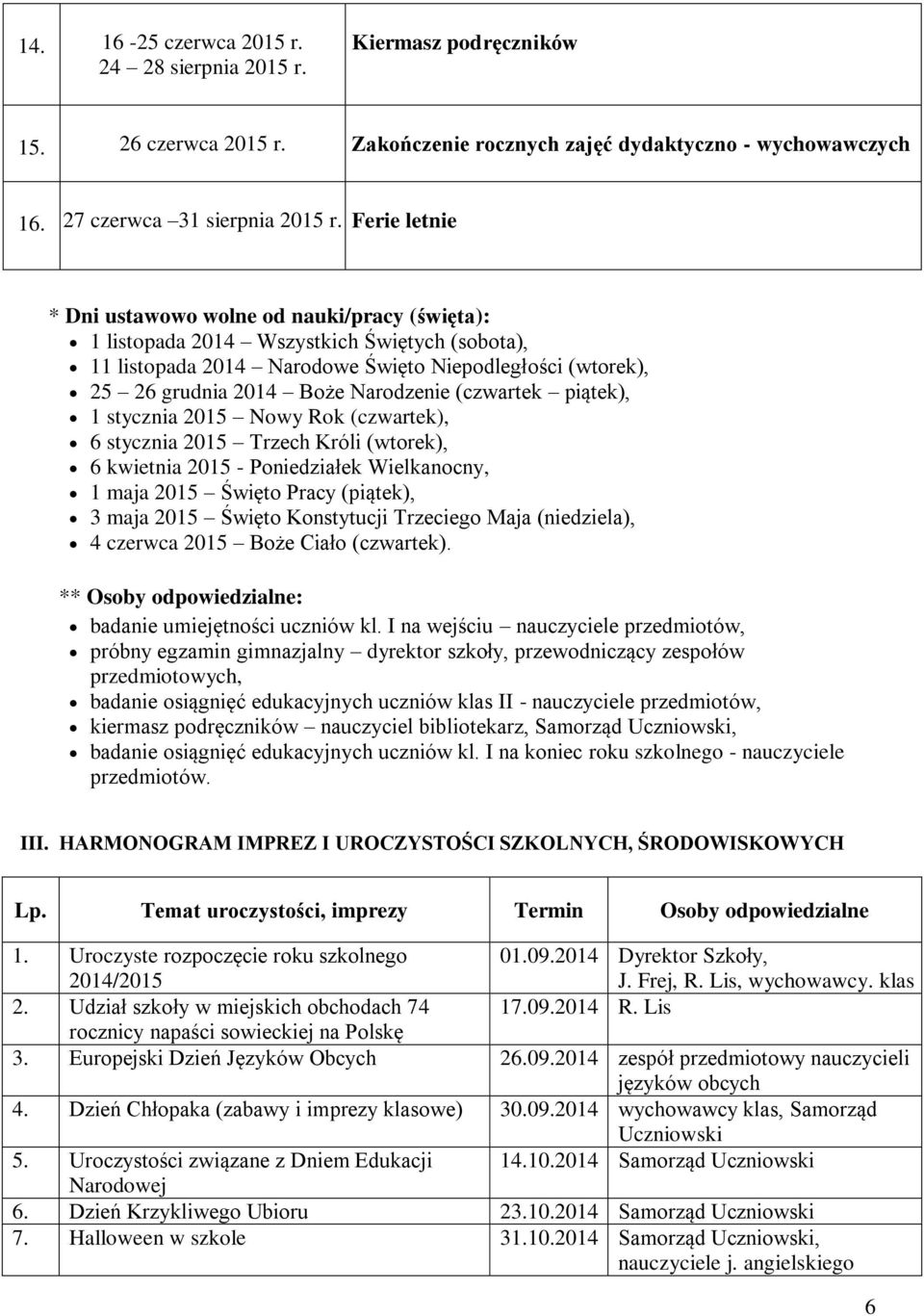 (czwartek piątek), 1 stycznia 2015 Nowy Rok (czwartek), 6 stycznia 2015 Trzech Króli (wtorek), 6 kwietnia 2015 - Poniedziałek Wielkanocny, 1 maja 2015 Święto Pracy (piątek), 3 maja 2015 Święto