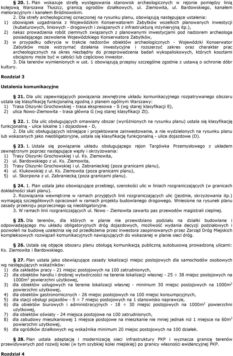 Dla strefy archeologicznej oznaczonej na rysunku planu, obowiązują następujące ustalenia: 1) obowiązek uzgadniania z Wojewódzkim Konserwatorem Zabytków wszelkich planowanych inwestycji (kubaturowych,