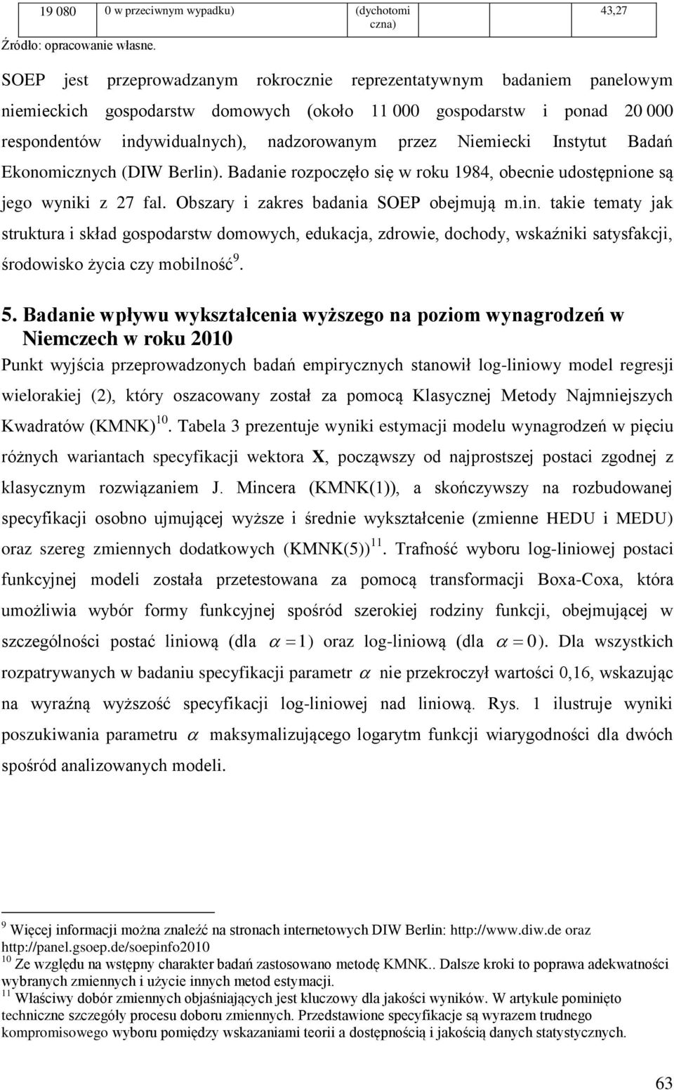 Instytut Badań Ekonomcznych (DIW Berln). Badane rozpoczęło sę w roku 1984, obecne udostępnone są jego wynk z 27 fal. Obszary zakres badana SOEP obejmują m.n. take tematy jak struktura skład gospodarstw domowych, edukacja, zdrowe, dochody, wskaźnk satysfakcj, środowsko życa czy moblność 9.