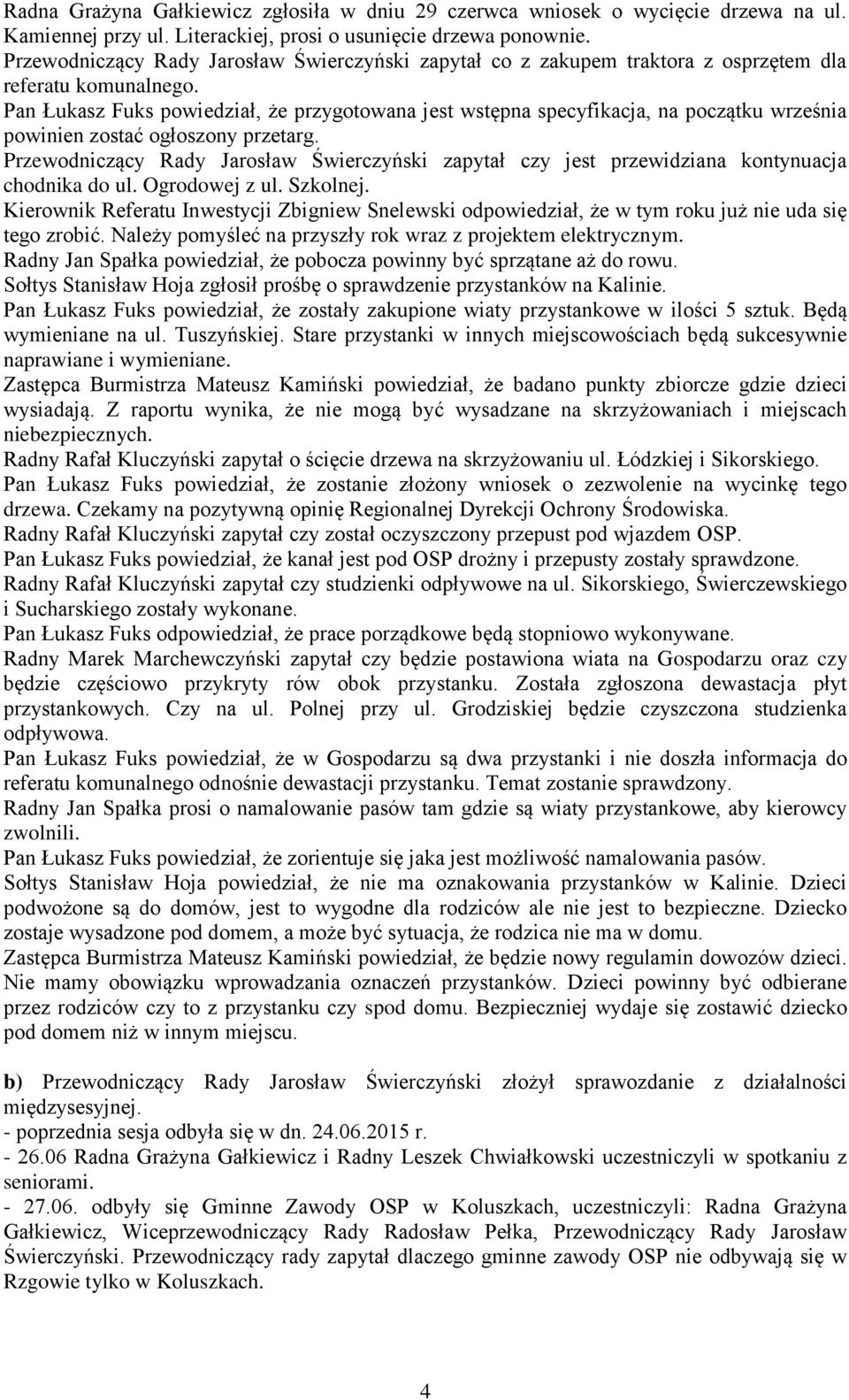Pan Łukasz Fuks powiedział, że przygotowana jest wstępna specyfikacja, na początku września powinien zostać ogłoszony przetarg.