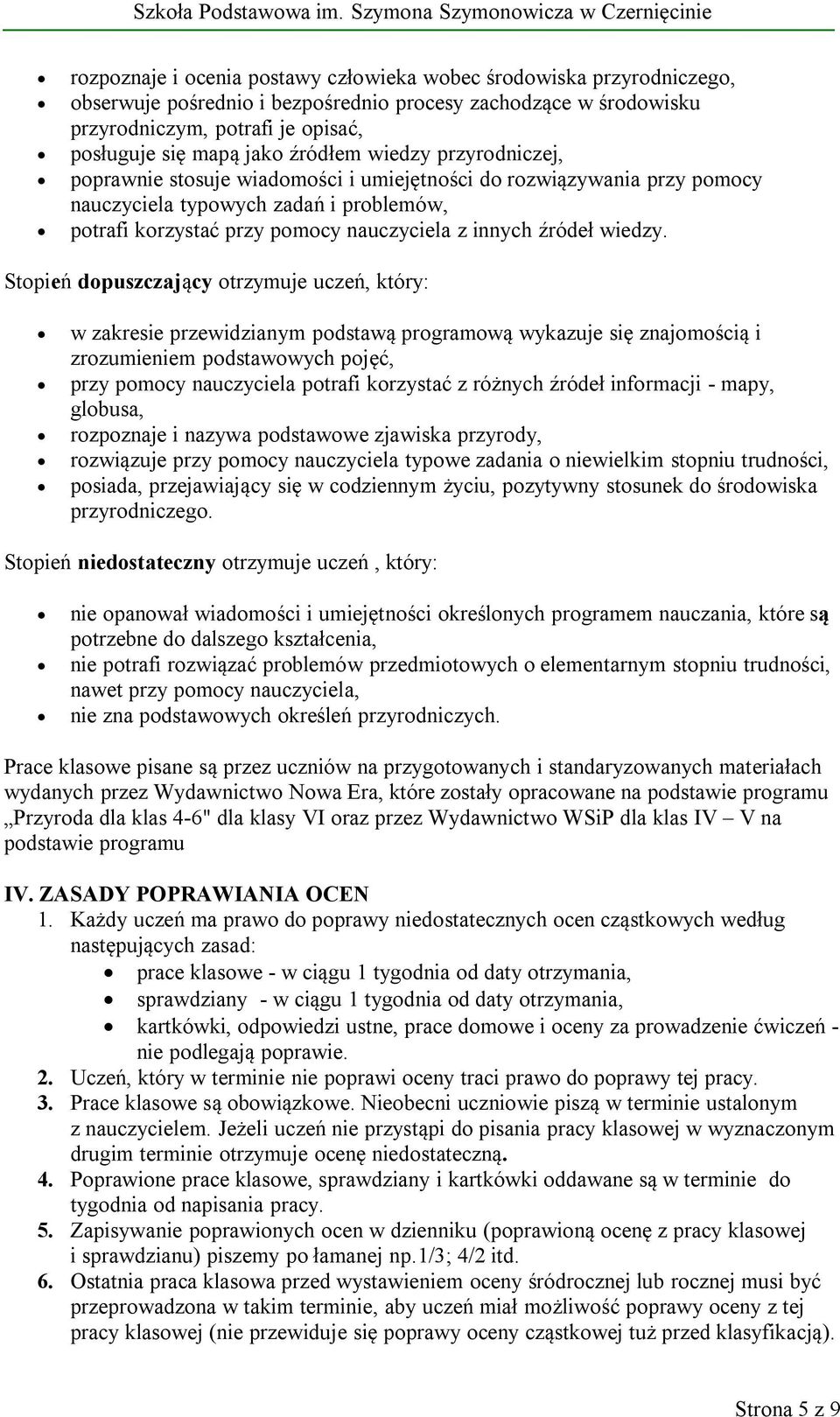 Stopień dopuszczający otrzymuje uczeń, który: w zakresie przewidzianym podstawą programową wykazuje się znajomością i zrozumieniem podstawowych pojęć, przy pomocy potrafi korzystać z różnych źródeł