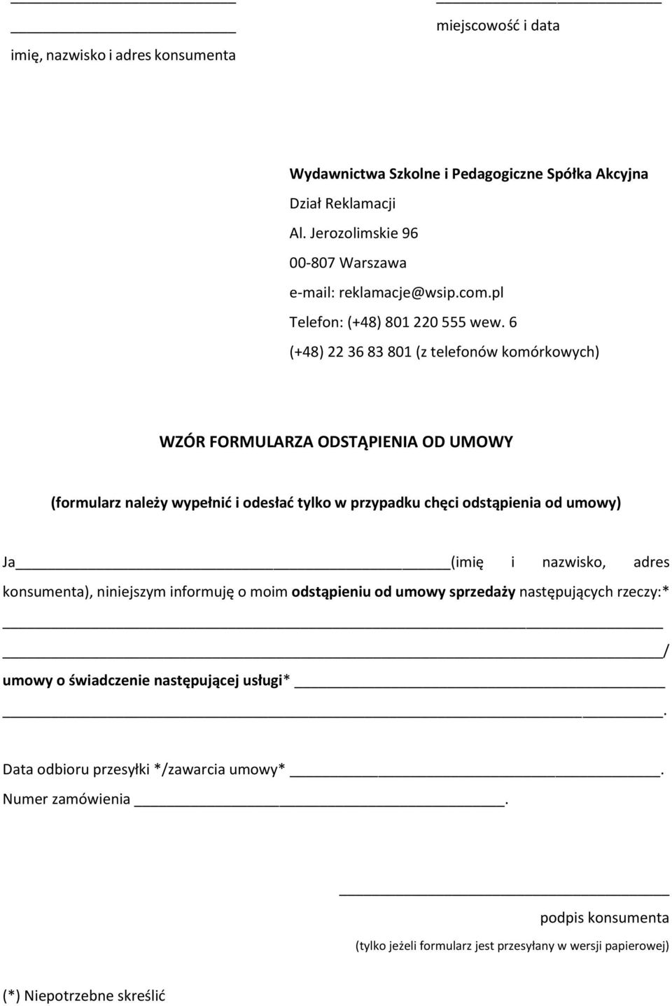 6 (+48) 22 36 83 801 (z telefonów komórkowych) WZÓR FORMULARZA ODSTĄPIENIA OD UMOWY (formularz należy wypełnić i odesłać tylko w przypadku chęci odstąpienia od umowy) Ja (imię i