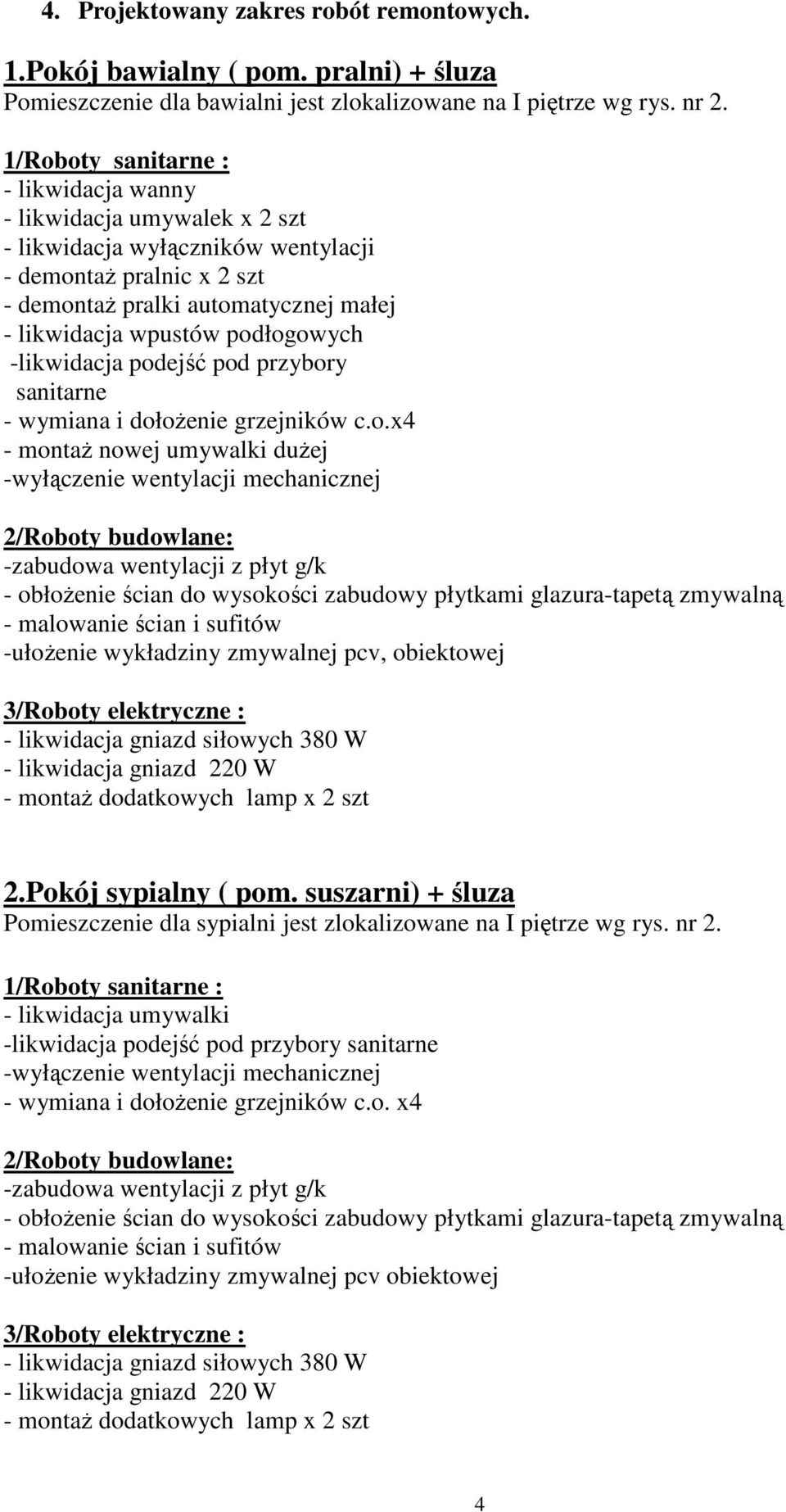 podejść pod przybory sanitarne - wymiana i dołożenie grzejników c.o.x4 - montaż nowej umywalki dużej -wyłączenie wentylacji mechanicznej -zabudowa wentylacji z płyt g/k - obłożenie ścian do wysokości