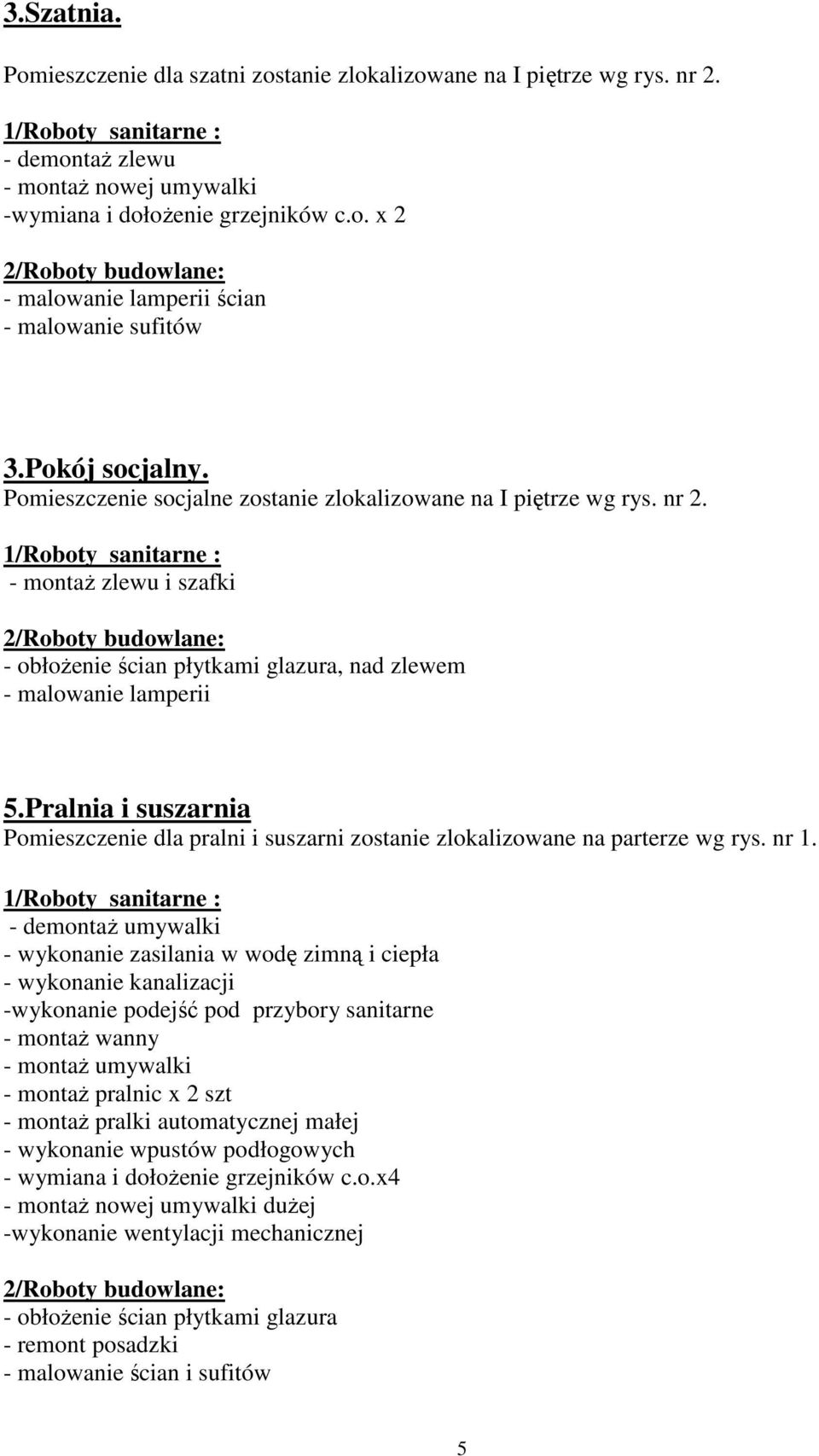 Pralnia i suszarnia Pomieszczenie dla pralni i suszarni zostanie zlokalizowane na parterze wg rys. nr 1.