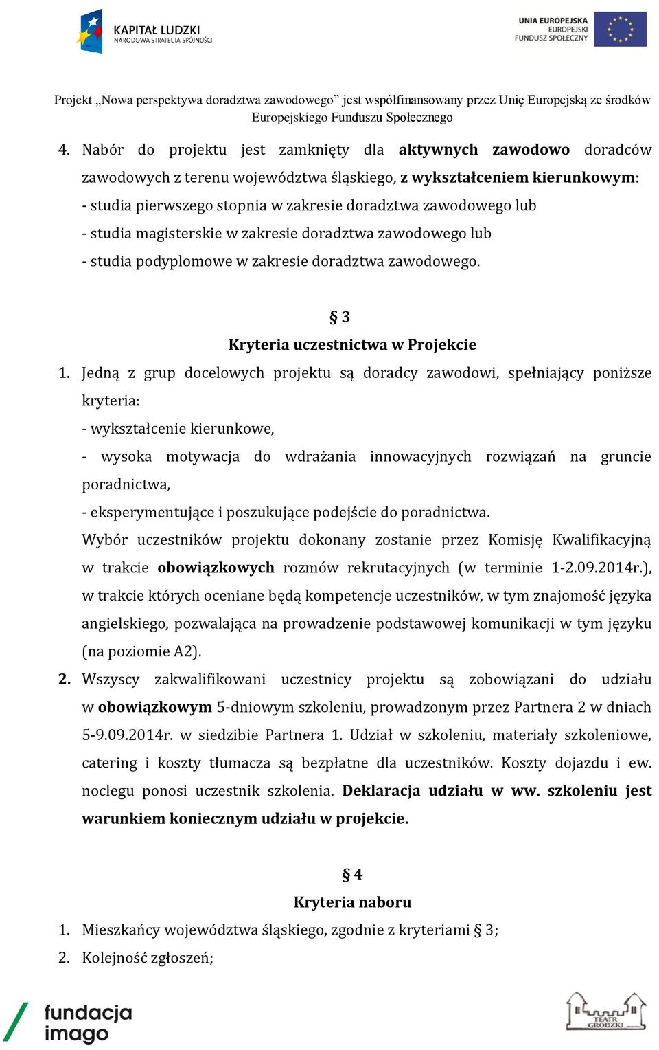 Jedną z grup docelowych projektu są doradcy zawodowi, spełniający poniższe kryteria: - wykształcenie kierunkowe, - wysoka motywacja do wdrażania innowacyjnych rozwiązań na gruncie poradnictwa, -