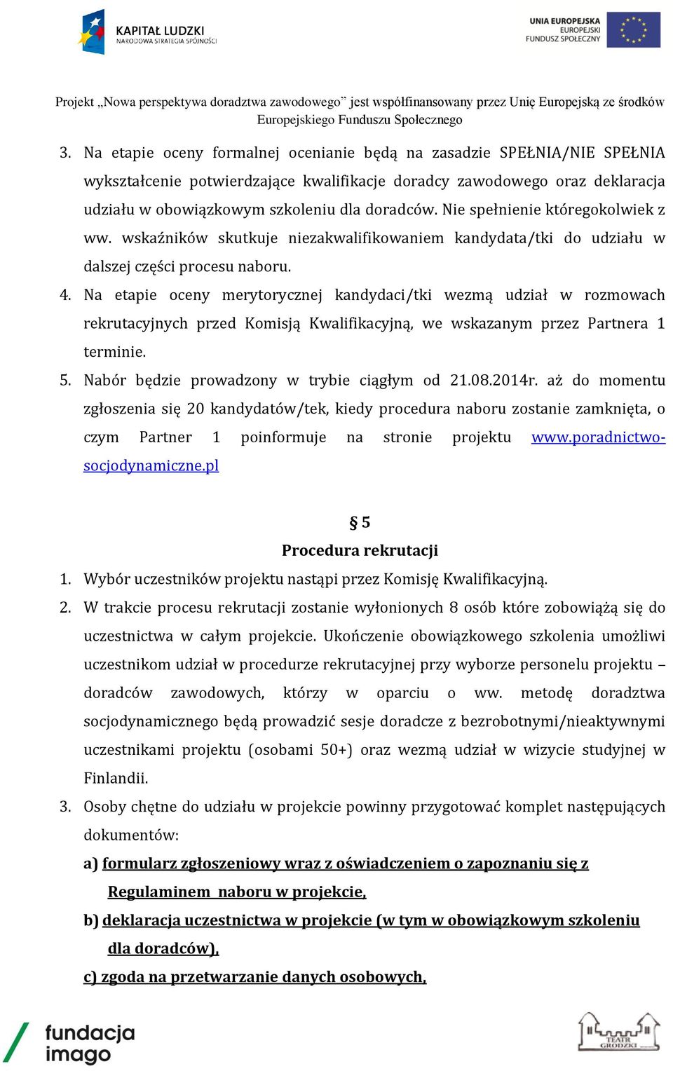 Na etapie oceny merytorycznej kandydaci/tki wezmą udział w rozmowach rekrutacyjnych przed Komisją Kwalifikacyjną, we wskazanym przez Partnera 1 terminie. 5.