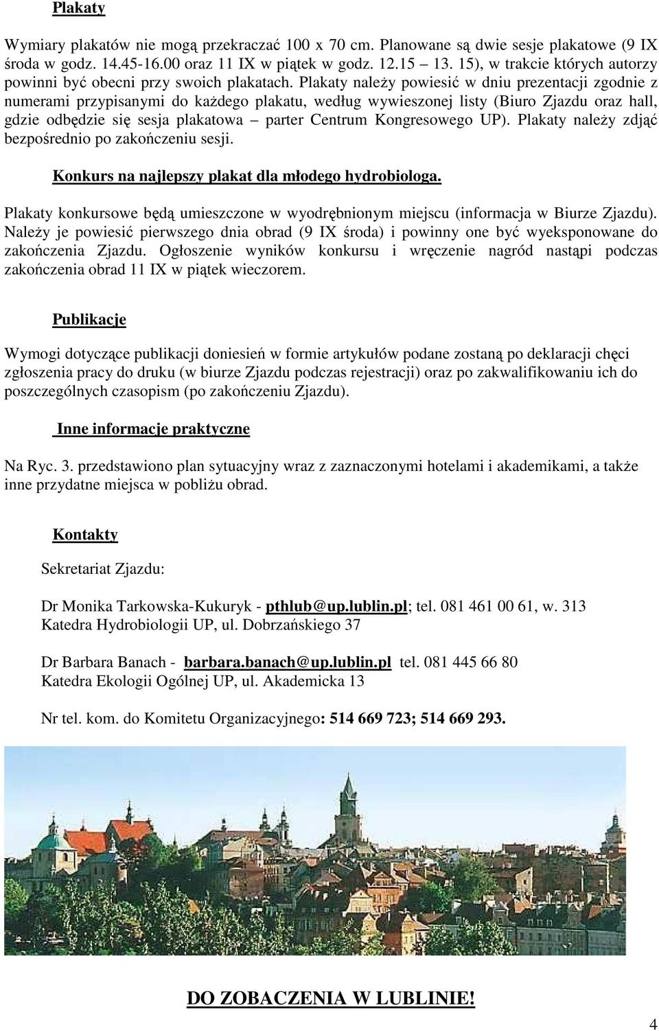 Plakaty naleŝy powiesić w dniu prezentacji zgodnie z numerami przypisanymi do kaŝdego plakatu, według wywieszonej listy (Biuro Zjazdu oraz hall, gdzie odbędzie się sesja plakatowa parter Centrum