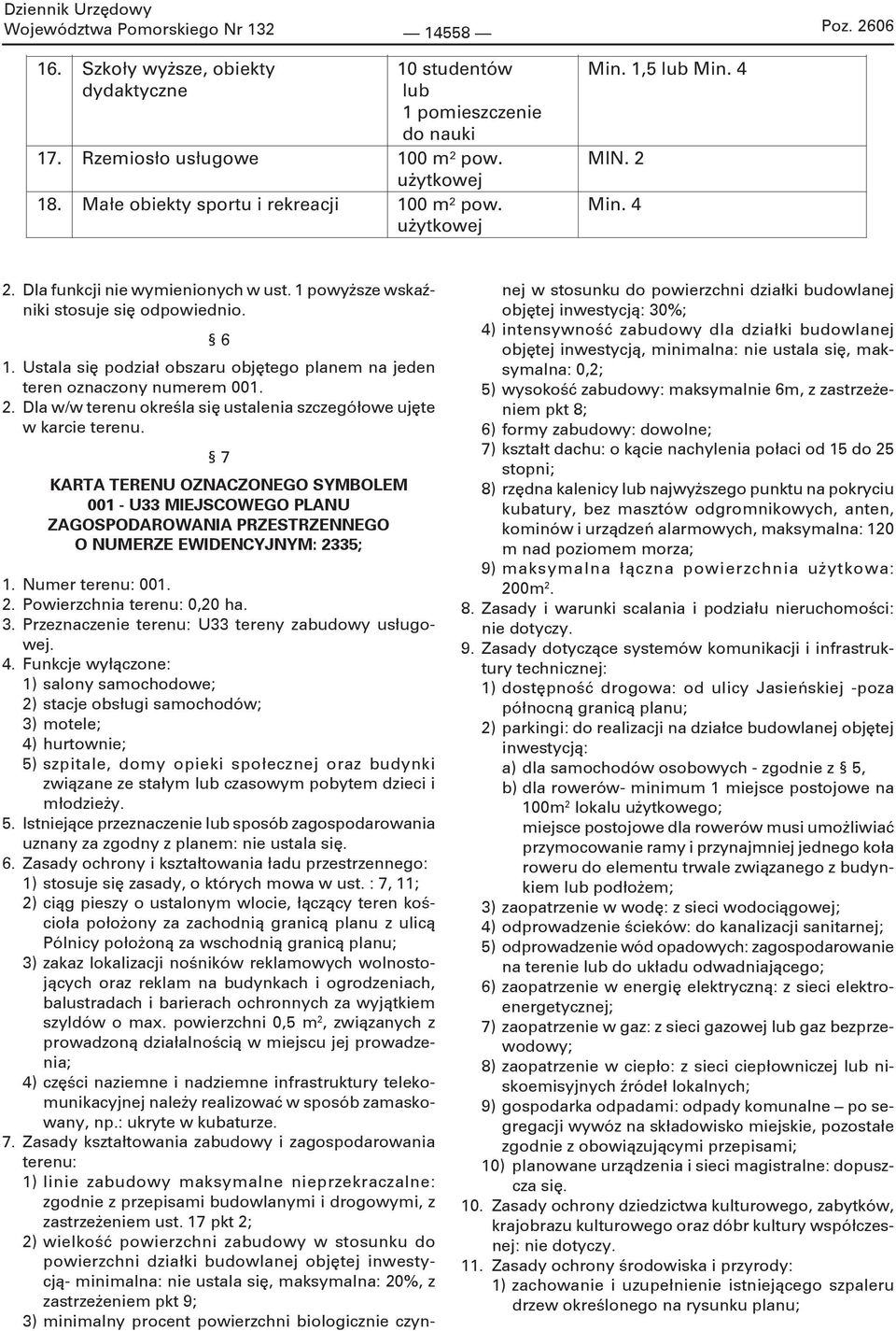 16 + 0,3 m.p. dla autokaru Poz. 2606 Min. 1,5 lub Min. 4 MIN. 2 Min. 4 2. Dla funkcji nie wymienionych w ust. 1 powyższe wskaźniki stosuje się odpowiednio. 6 1.