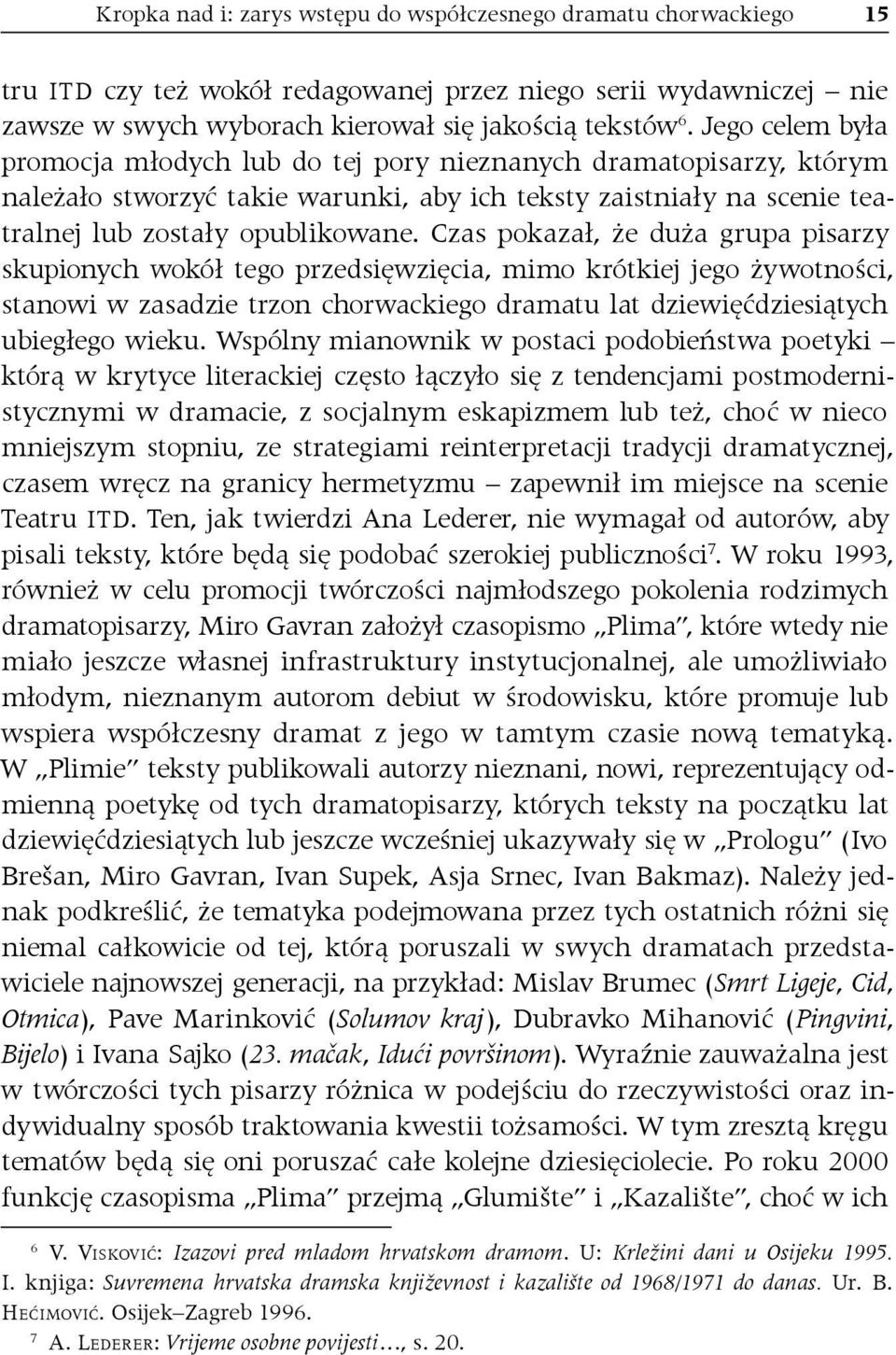 Czas pokazał, że duża grupa pisarzy skupionych wokół tego przedsięwzięcia, mimo krótkiej jego żywotności, stanowi w zasadzie trzon chorwackiego dramatu lat dziewięćdziesiątych ubiegłego wieku.