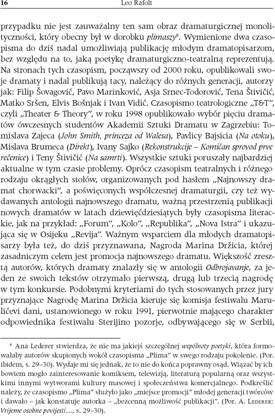 Na stronach tych czasopism, począwszy od 2000 roku, opublikowali swoje dramaty i nadal publikują tacy, należący do różnych generacji, autorzy jak: Filip Šovagović, Pavo Marinković, Asja Srnec