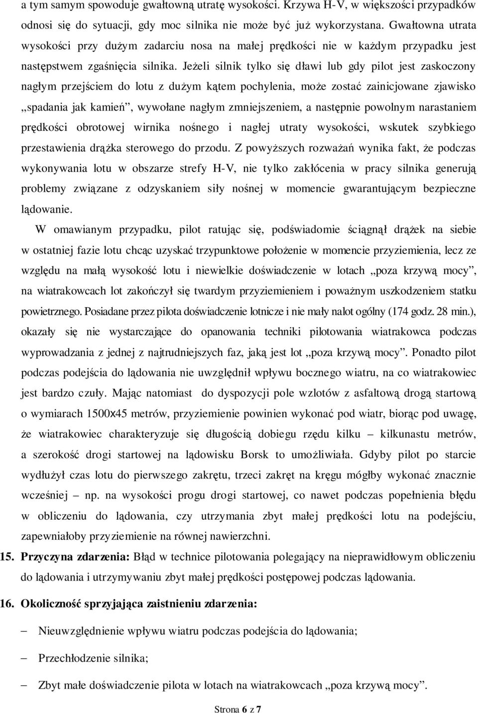 Jeżeli silnik tylko się dławi lub gdy pilot jest zaskoczony nagłym przejściem do lotu z dużym kątem pochylenia, może zostać zainicjowane zjawisko spadania jak kamień, wywołane nagłym zmniejszeniem, a