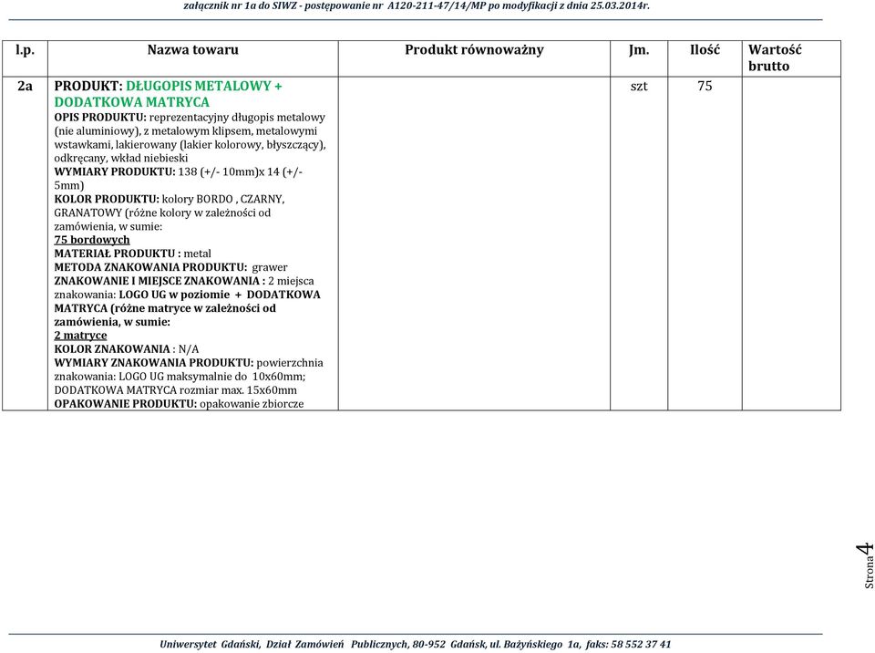 sumie: 75 bordowych MATERIAŁ PRODUKTU : metal METODA ZNAKOWANIA PRODUKTU: grawer ZNAKOWANIE I MIEJSCE ZNAKOWANIA : 2 miejsca znakowania: LOGO UG w poziomie + DODATKOWA MATRYCA (różne matryce