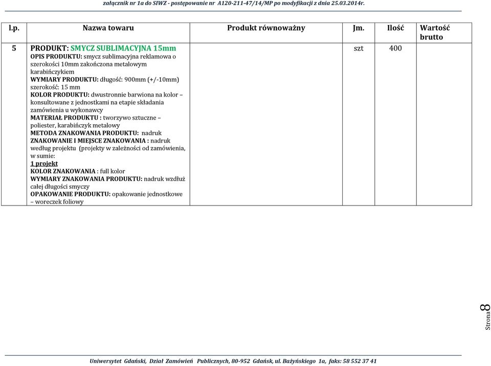 MATERIAŁ PRODUKTU : tworzywo sztuczne poliester, karabińczyk metalowy METODA ZNAKOWANIA PRODUKTU: nadruk ZNAKOWANIE I MIEJSCE ZNAKOWANIA : nadruk według projektu