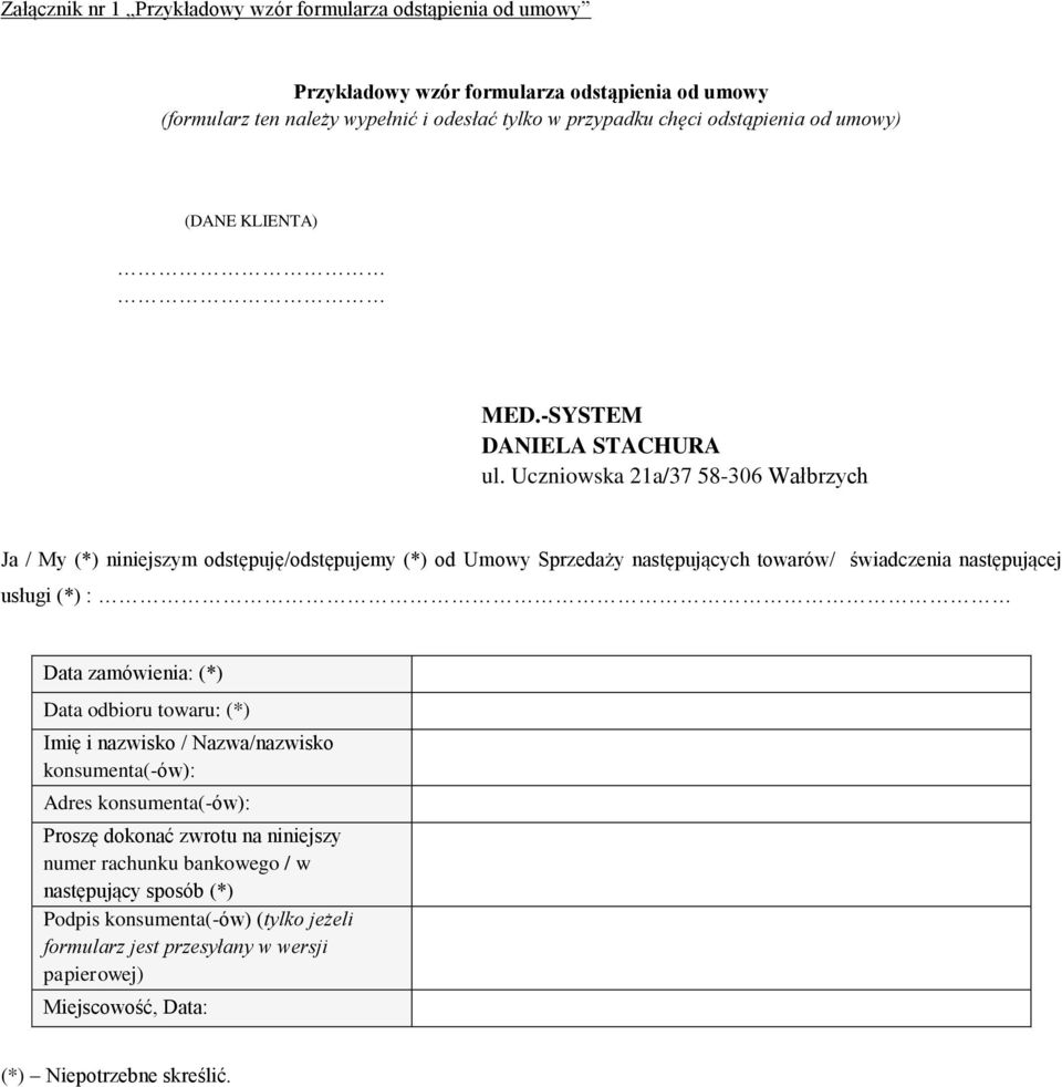 Uczniowska 21a/37 58-306 Wałbrzych Ja / My (*) niniejszym odstępuję/odstępujemy (*) od Umowy Sprzedaży następujących towarów/ świadczenia następującej usługi (*) : Data zamówienia: (*)