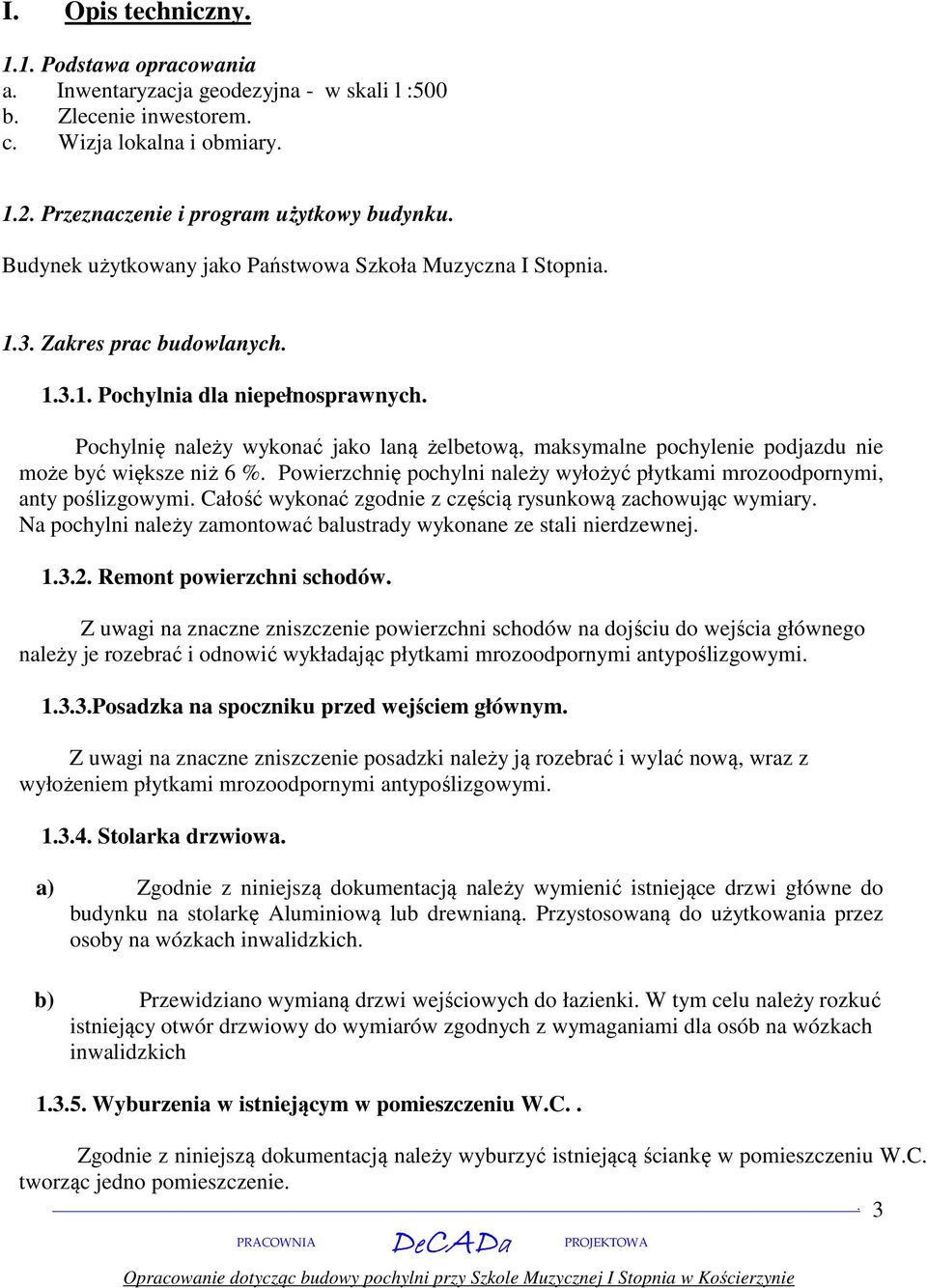 większe niż 6 % Powierzchnię pochylni należy wyłożyć płytkami mrozoodpornymi, anty poślizgowymi Całość wykonać zgodnie z częścią rysunkową zachowując wymiary Na pochylni należy zamontować balustrady