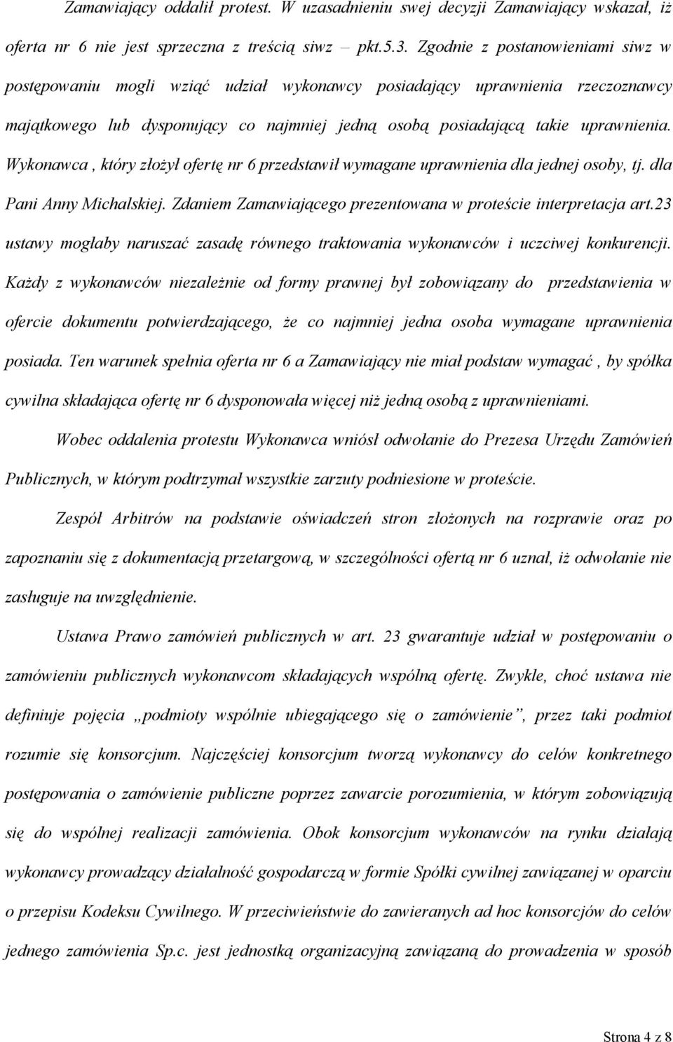 Wykonawca, który złożył ofertę nr 6 przedstawił wymagane uprawnienia dla jednej osoby, tj. dla Pani Anny Michalskiej. Zdaniem Zamawiającego prezentowana w proteście interpretacja art.