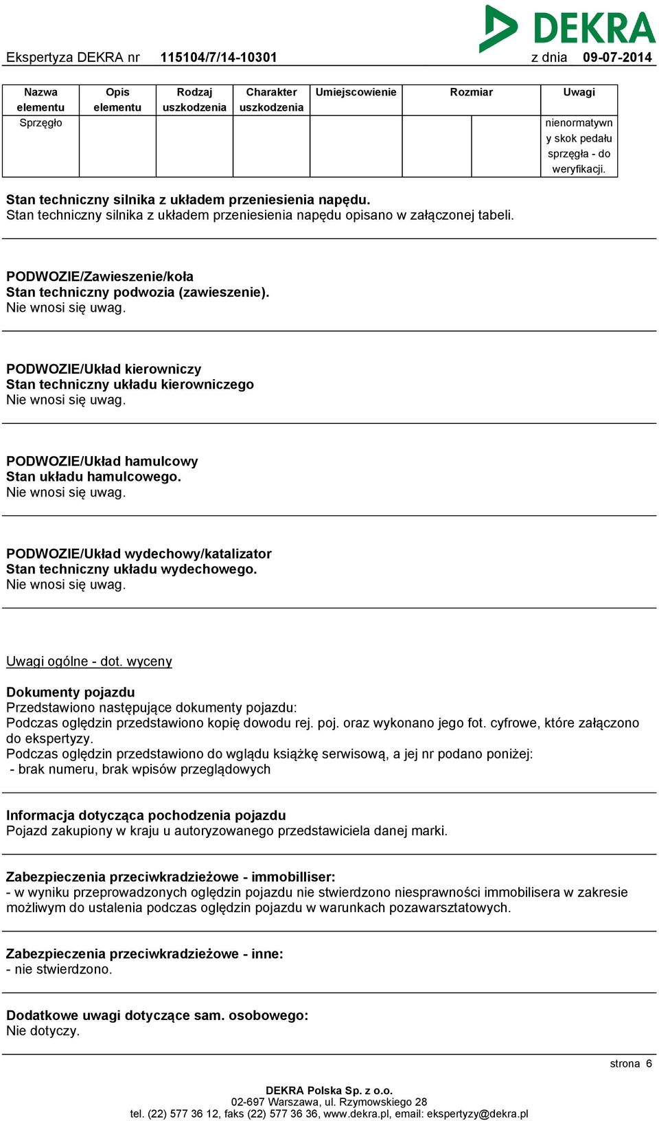 PODWOZIE/Zawieszenie/koła Stan techniczny podwozia (zawieszenie). Nie wnosi się uwag. PODWOZIE/Układ kierowniczy Stan techniczny układu kierowniczego Nie wnosi się uwag.