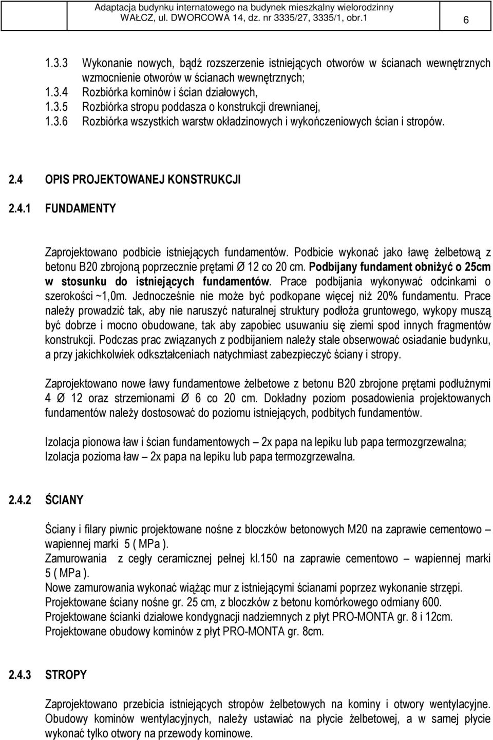 OPIS PROJEKTOWANEJ KONSTRUKCJI 2.4.1 FUNDAMENTY Zaprojektowano podbicie istniejących fundamentów. Podbicie wykonać jako ławę Ŝelbetową z betonu B20 zbrojoną poprzecznie prętami Ø 12 co 20 cm.