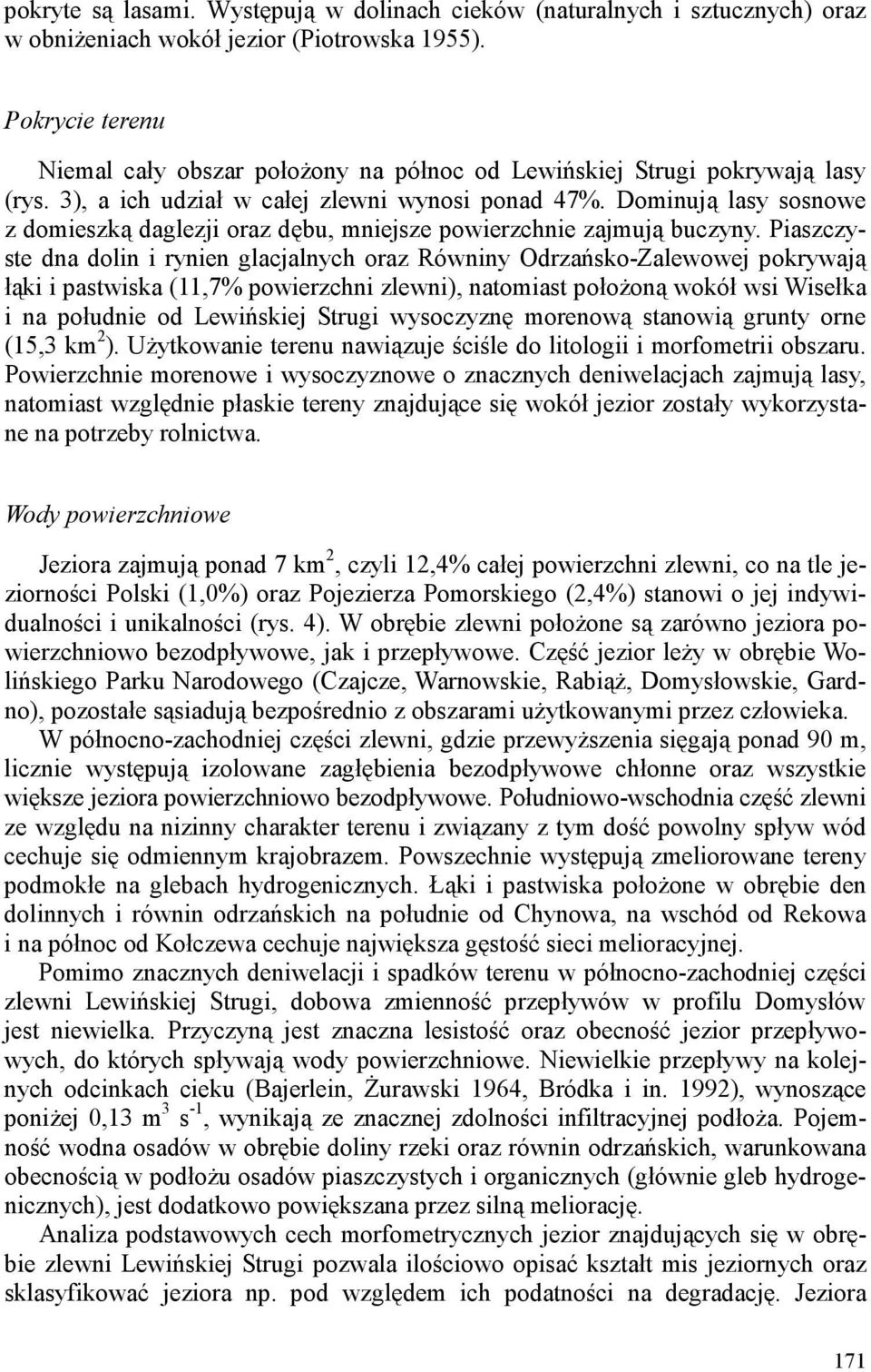 Dominują lasy sosnowe z domieszką daglezji oraz dębu, mniejsze powierzchnie zajmują buczyny.