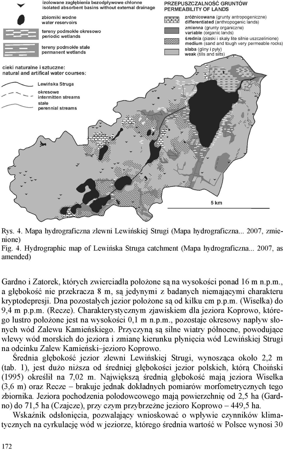 Dna pozostałych jezior położone są od kilku cm p.p.m. (Wisełka) do 9,4 m p.p.m. (Recze). Charakterystycznym zjawiskiem dla jeziora Koprowo, którego lustro położone jest na wysokości 0,1 m n.p.m., pozostaje okresowy napływ słonych wód Zalewu Kamieńskiego.