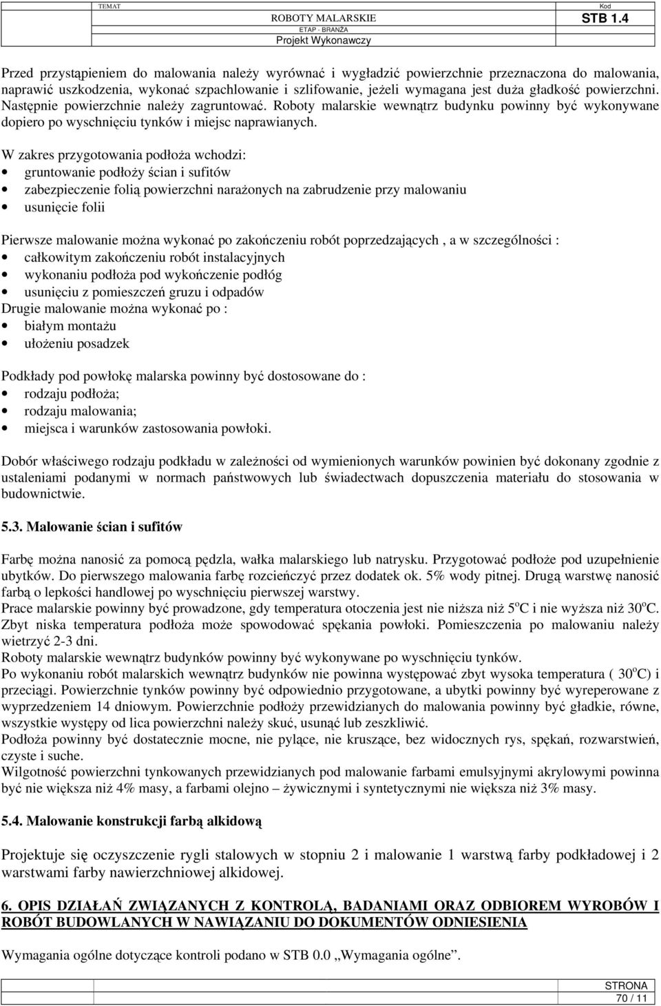 W zakres przygotowania podłoża wchodzi: gruntowanie podłoży ścian i sufitów zabezpieczenie folią powierzchni narażonych na zabrudzenie przy malowaniu usunięcie folii Pierwsze malowanie można wykonać