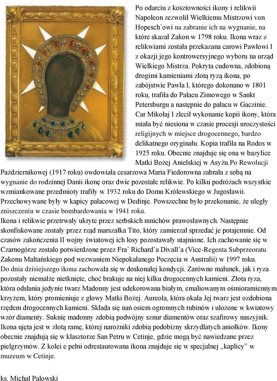 Pokryta cudowna, zdobioną drogimi kamieniami złotą ryzą ikona, po zabójstwie Pawła I, którego dokonano w 1801 roku, trafiła do Pałacu Zimowego w Sankt Petersburgu a następnie do pałacu w Gaczinie.