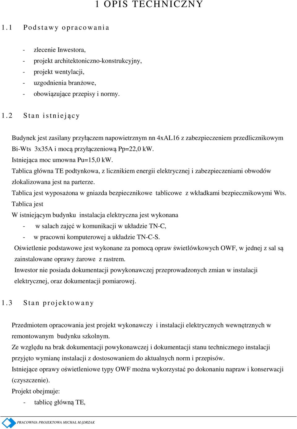 2 S t a n i s t n i e jący Budynek jest zasilany przyłączem napowietrznym nn 4xAL16 z zabezpieczeniem przedlicznikowym Bi-Wts 3x35A i mocą przyłączeniową Pp=22,0 kw. Istniejąca moc umowna Pu=15,0 kw.