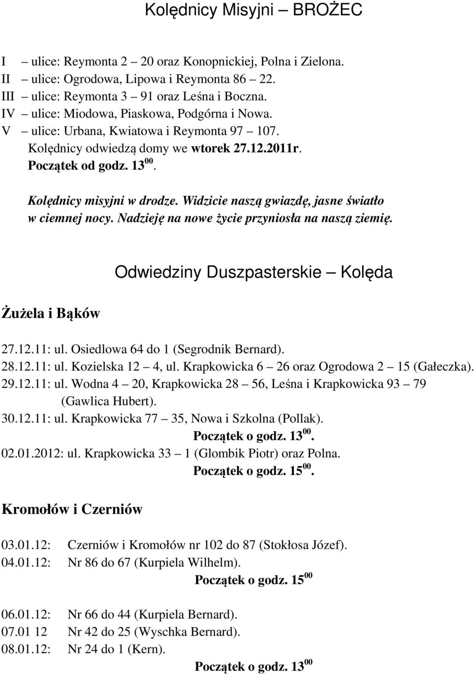 Widzicie naszą gwiazdę, jasne światło w ciemnej nocy. Nadzieję na nowe życie przyniosła na naszą ziemię. Żużela i Bąków Odwiedziny Duszpasterskie Kolęda 27.12.11: ul.