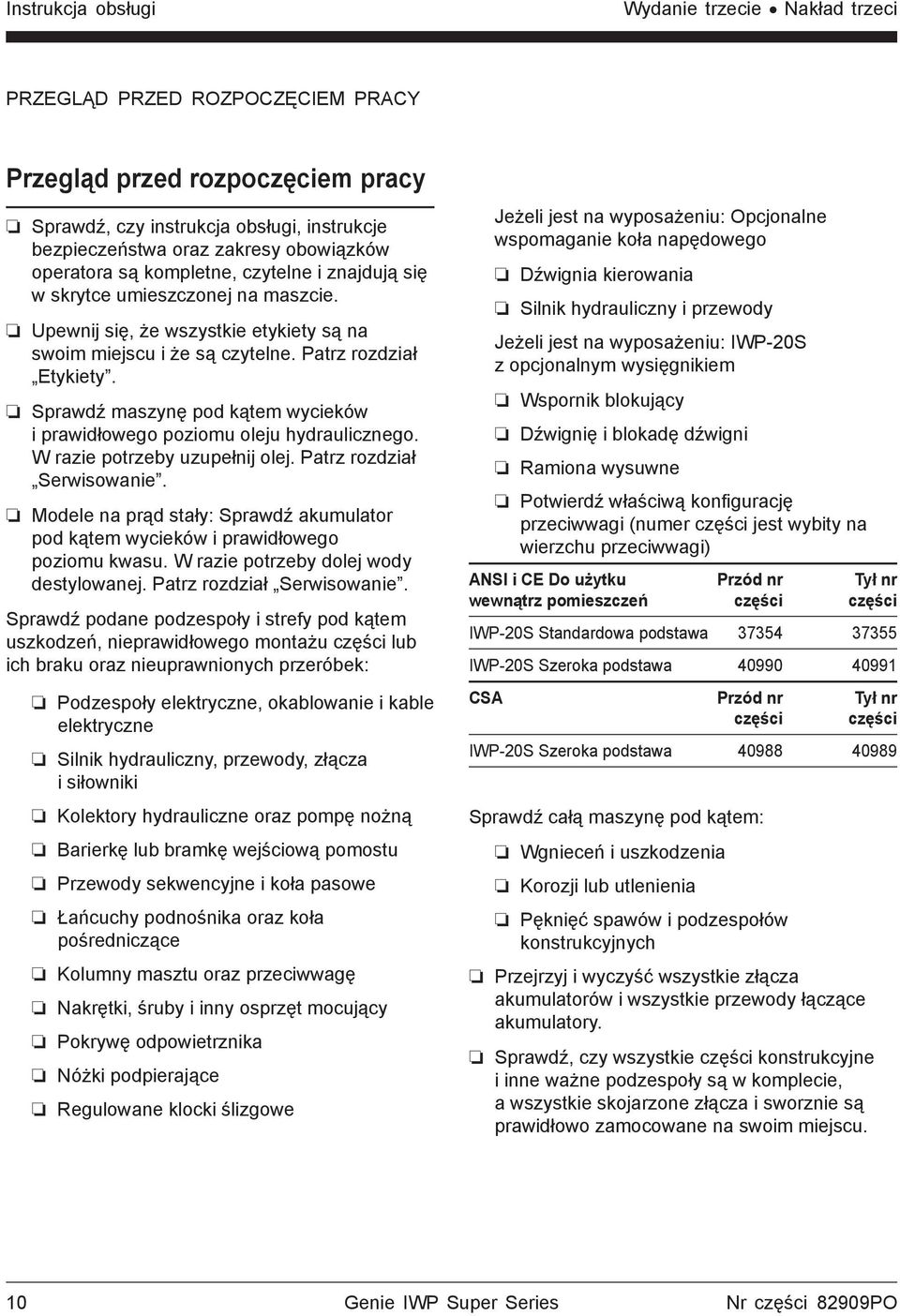 Sprawdź maszynę pod kątem wycieków i prawidłowego poziomu oleju hydraulicznego. W razie potrzeby uzupełnij olej. Patrz rozdział Serwisowanie.