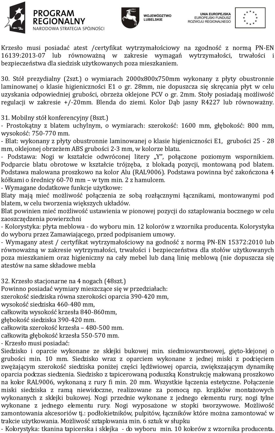 28mm, nie dopuszcza się skręcania płyt w celu uzyskania odpowiedniej grubości, obrzeża oklejone PCV o gr. 2mm. Stoły posiadają możliwość regulacji w zakresie +/-20mm. Blenda do ziemi.