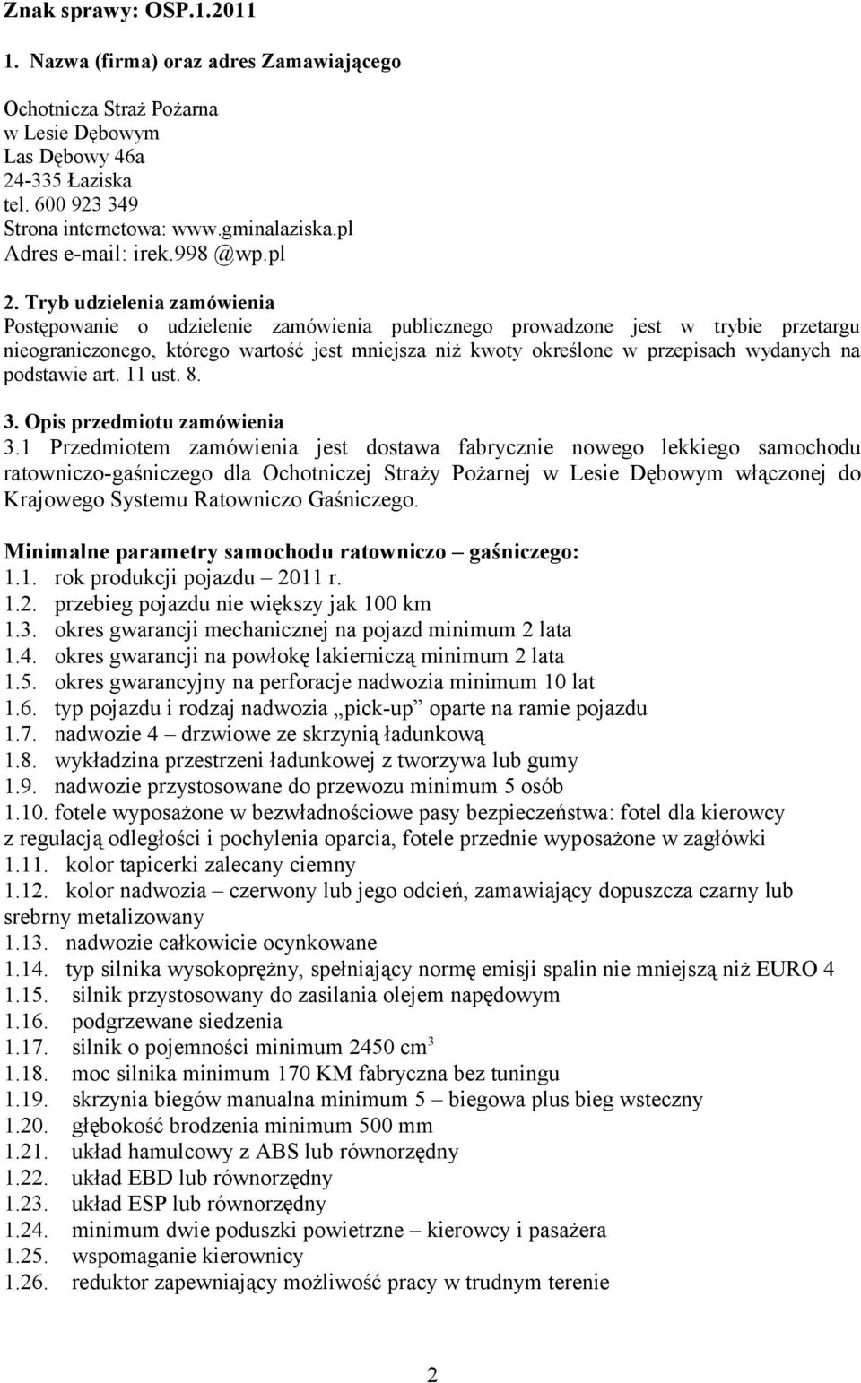 Tryb udzielenia zamówienia Postępowanie o udzielenie zamówienia publicznego prowadzone jest w trybie przetargu nieograniczonego, którego wartość jest mniejsza niż kwoty określone w przepisach