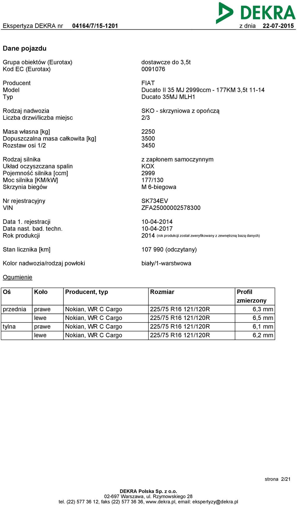 silnika [KM/kW] Skrzynia biegów z zapłonem samoczynnym KOX 2999 177/130 M 6-biegowa Nr rejestracyjny VIN SK734EV ZFA25000002578300 Data 1. rejestracji Data nast. bad. techn.
