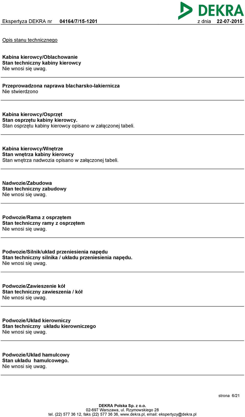 Kabina kierowcy/wnętrze Stan wnętrza kabiny kierowcy Stan wnętrza nadwozia opisano w załączonej tabeli. Nadwozie/Zabudowa Stan techniczny zabudowy Nie wnosi się uwag.