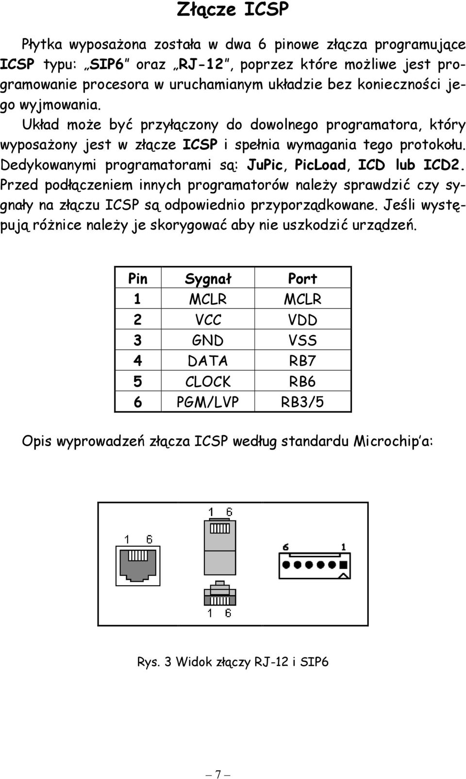 Dedykowanymi programatorami s: JuPic, PicLoad, ICD lub ICD2. Przed podczeniem innych programatorów nale'y sprawdzi) czy sygnay na zczu ICSP s odpowiednio przyporzdkowane. Jeli wyst!