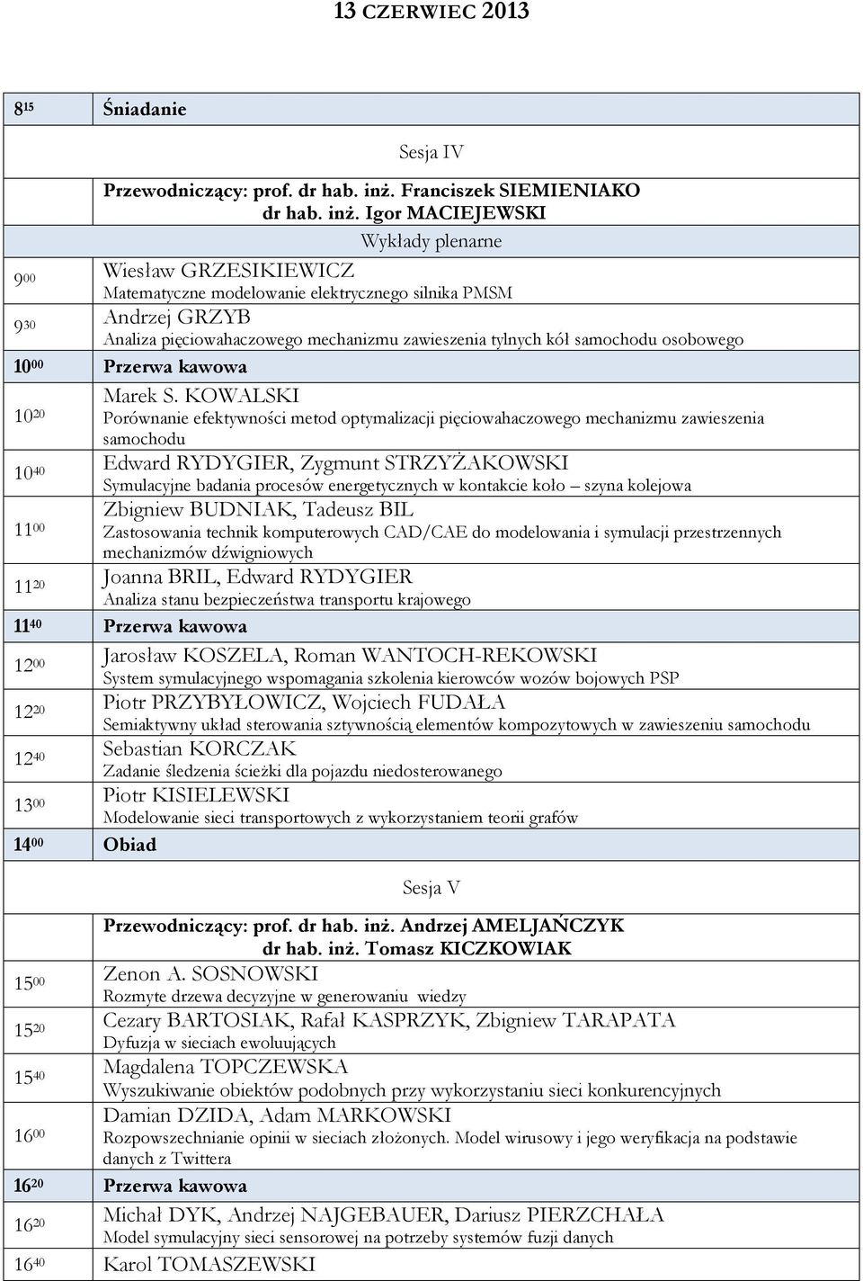 Igor MACIEJEWSKI Wykłady plenarne 9 00 Wiesław GRZESIKIEWICZ Matematyczne modelowanie elektrycznego silnika PMSM 9 30 Andrzej GRZYB Analiza pięciowahaczowego mechanizmu zawieszenia tylnych kół